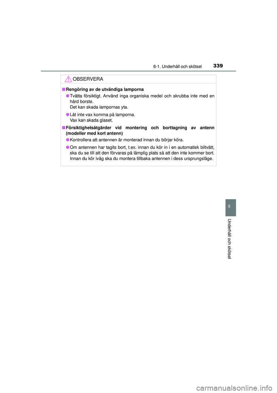 TOYOTA HILUX 2015  Bruksanvisningar (in Swedish) 3396-1. Underhåll och skötsel
6
Underhåll och skötsel
OM0K219SE
OBSERVERA
■Rengöring av de utvändiga lamporna
● Tvätta försiktigt. Använd inga organiska medel och skrubba inte med en
hår