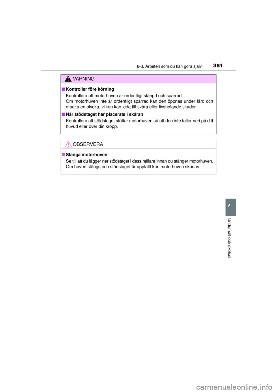 TOYOTA HILUX 2015  Bruksanvisningar (in Swedish) 3516-3. Arbeten som du kan göra själv
6
Underhåll och skötsel
OM0K219SE
VA R N I N G
■Kontroller före körning
Kontrollera att motorhuven är ordentligt stängd och spärrad. 
Om motorhuven int