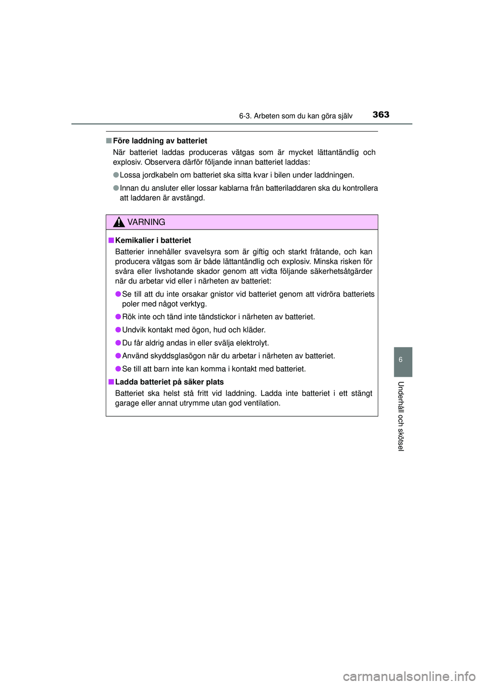 TOYOTA HILUX 2015  Bruksanvisningar (in Swedish) 3636-3. Arbeten som du kan göra själv
6
Underhåll och skötsel
OM0K219SE
■Före laddning av batteriet
När batteriet laddas produceras vätgas som är mycket lättantändlig och
explosiv. Observe