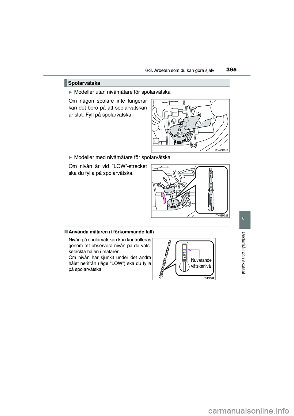 TOYOTA HILUX 2015  Bruksanvisningar (in Swedish) 3656-3. Arbeten som du kan göra själv
6
Underhåll och skötsel
OM0K219SE
�XModeller utan nivåmätare för spolarvätska
Om någon spolare inte fungerar
kan det bero på att spolarvätskan
är slut