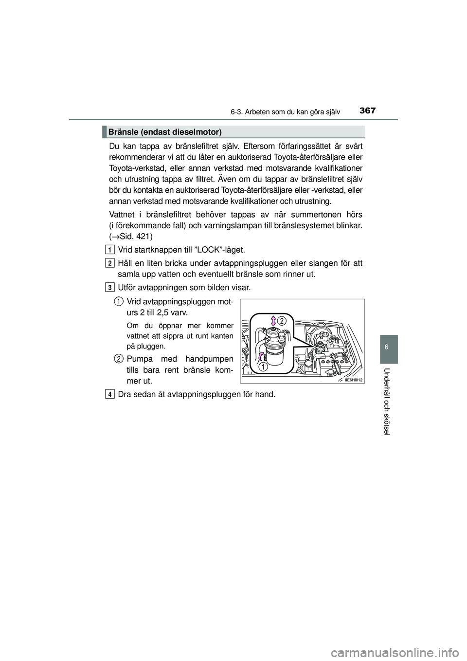 TOYOTA HILUX 2015  Bruksanvisningar (in Swedish) 3676-3. Arbeten som du kan göra själv
6
Underhåll och skötsel
OM0K219SE
Du kan tappa av bränslefiltret själv. Eftersom förfaringssättet är svårt
rekommenderar vi att du låter en auktorisera