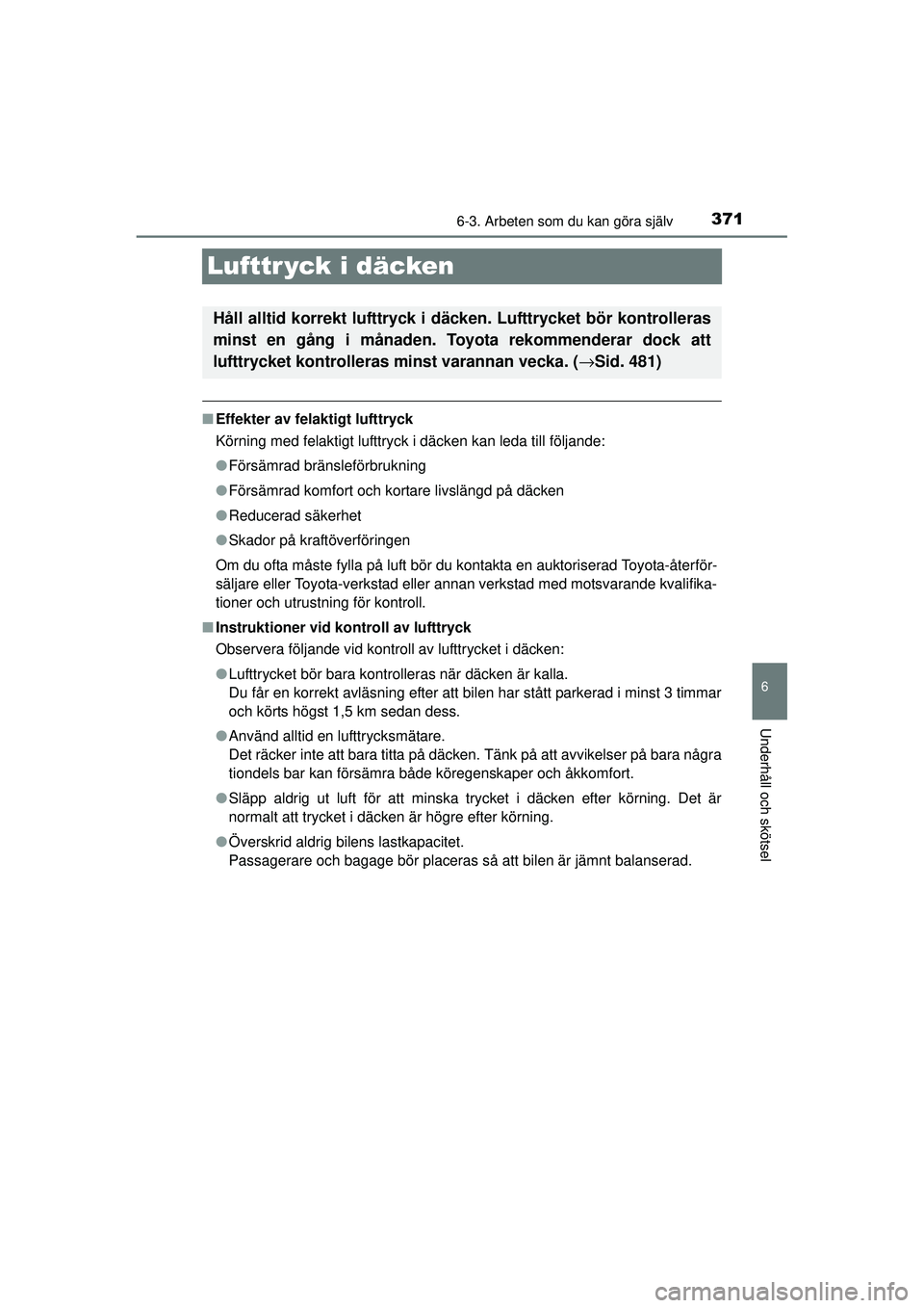 TOYOTA HILUX 2015  Bruksanvisningar (in Swedish) 371
6
6-3. Arbeten som du kan göra själv
Underhåll och skötsel
OM0K219SE
Lufttr yck i däcken
■Effekter av felaktigt lufttryck
Körning med felaktigt lufttryck i däcken kan leda till följande: