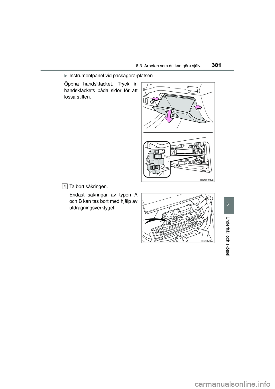 TOYOTA HILUX 2015  Bruksanvisningar (in Swedish) 3816-3. Arbeten som du kan göra själv
6
Underhåll och skötsel
OM0K219SE
�XInstrumentpanel vid passagerarplatsen
Öppna handskfacket. Tryck in
handskfackets båda sidor för att
lossa stiften.
Ta b