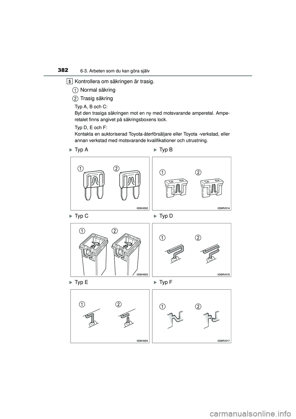TOYOTA HILUX 2015  Bruksanvisningar (in Swedish) 3826-3. Arbeten som du kan göra själv
OM0K219SE
Kontrollera om säkringen är trasig.Normal säkring
Trasig säkring
Typ A, B och C:
Byt den trasiga säkringen mot en ny med motsvarande amperetal. A