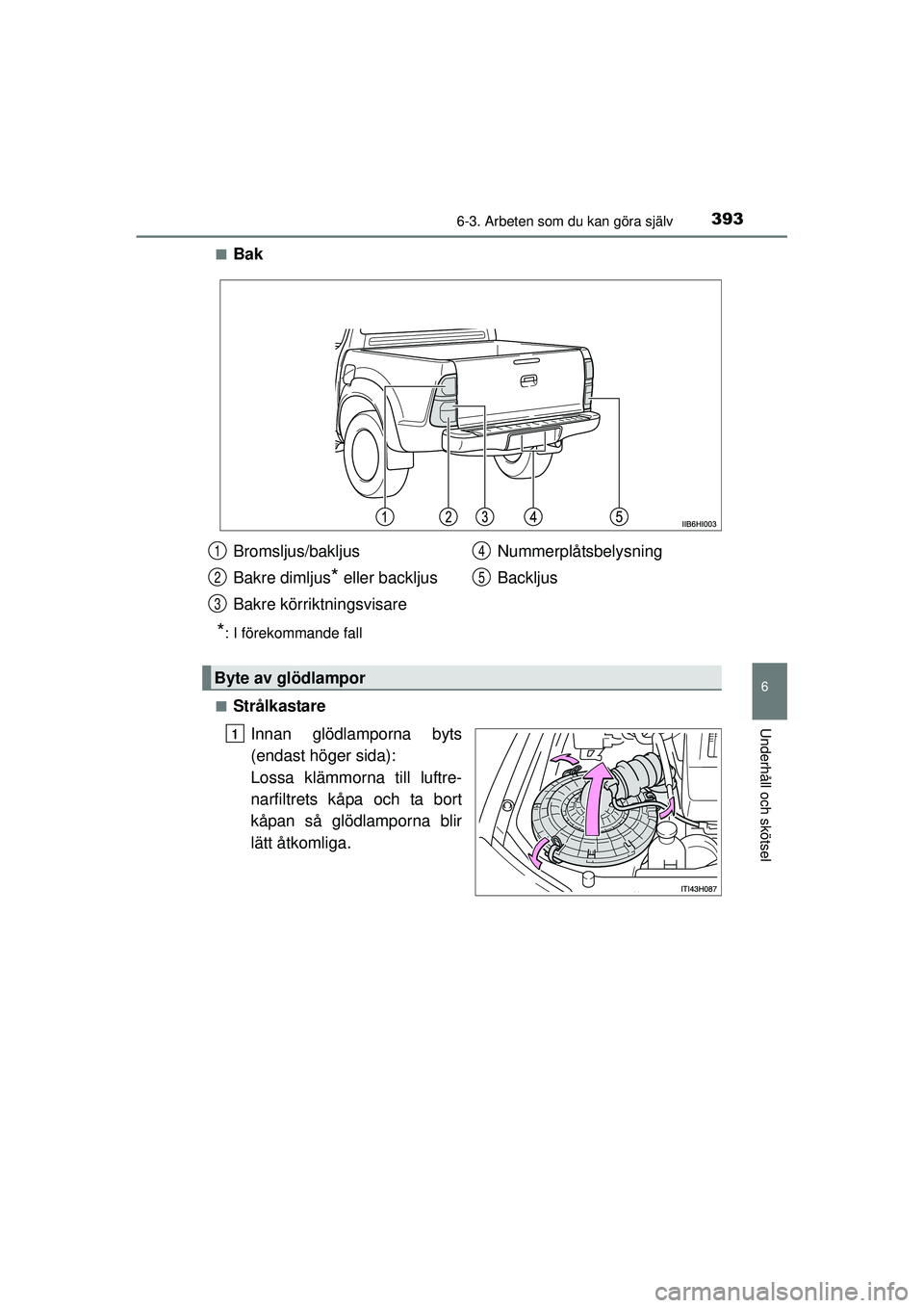 TOYOTA HILUX 2015  Bruksanvisningar (in Swedish) 3936-3. Arbeten som du kan göra själv
6
Underhåll och skötsel
OM0K219SE■
Bak
*: I förekommande fall
■
Strålkastare Innan glödlamporna byts
(endast höger sida):
Lossa klämmorna till luftre