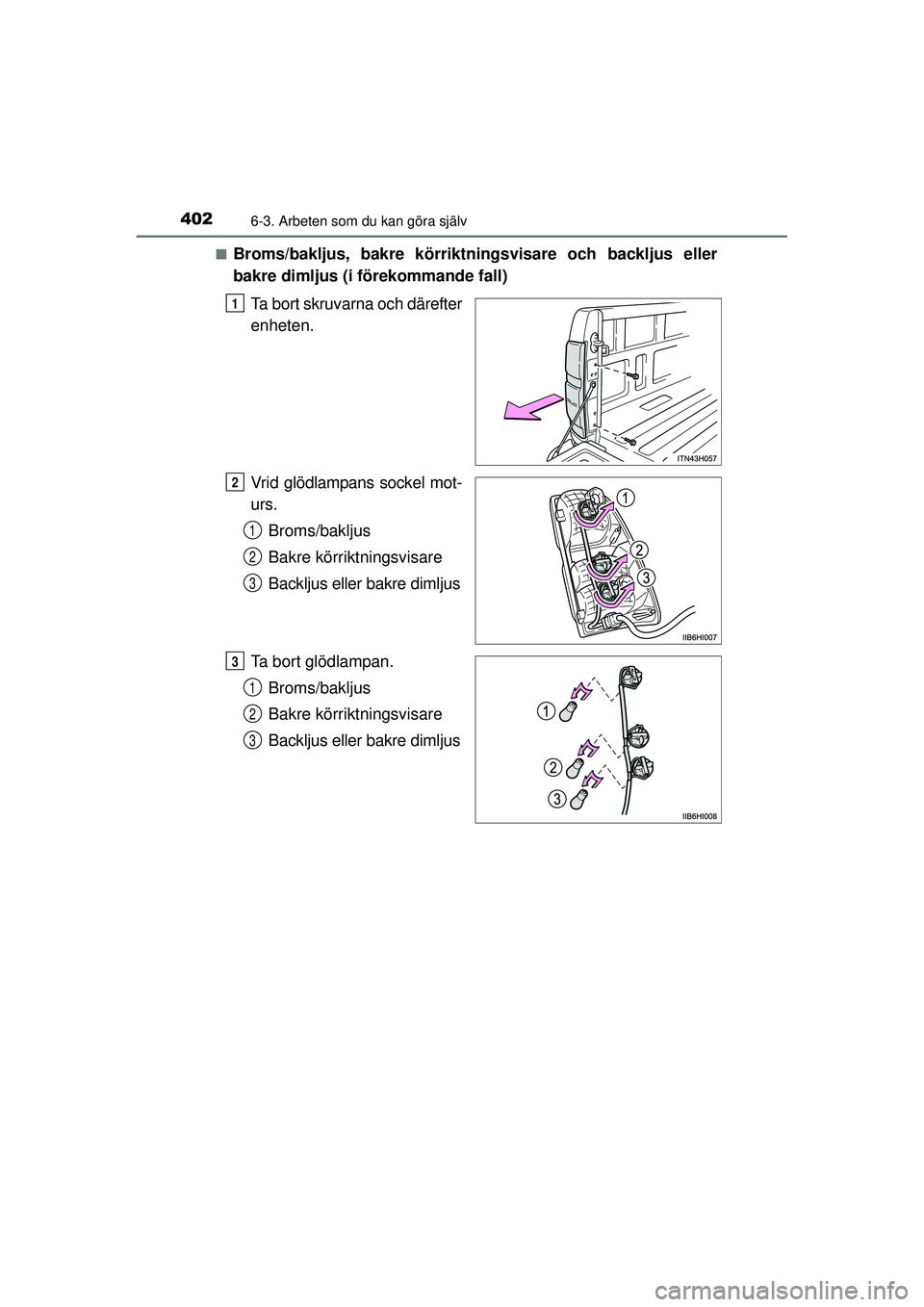 TOYOTA HILUX 2015  Bruksanvisningar (in Swedish) 4026-3. Arbeten som du kan göra själv
OM0K219SE■
Broms/bakljus, bakre körriktningsvisare och backljus eller
bakre dimljus (i förekommande fall)
Ta bort skruvarna och därefter
enheten.
Vrid glö