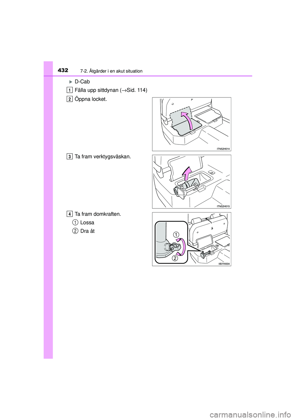 TOYOTA HILUX 2015  Bruksanvisningar (in Swedish) 4327-2. Åtgärder i en akut situation
OM0K219SE
�XD-Cab
Fälla upp sittdynan (→Sid. 114)
Öppna locket.
Ta fram verktygsväskan.
Ta fram domkraften. Lossa
Dra åt
1
2
3
4
1
2
OM0K219SE.book  Page 4