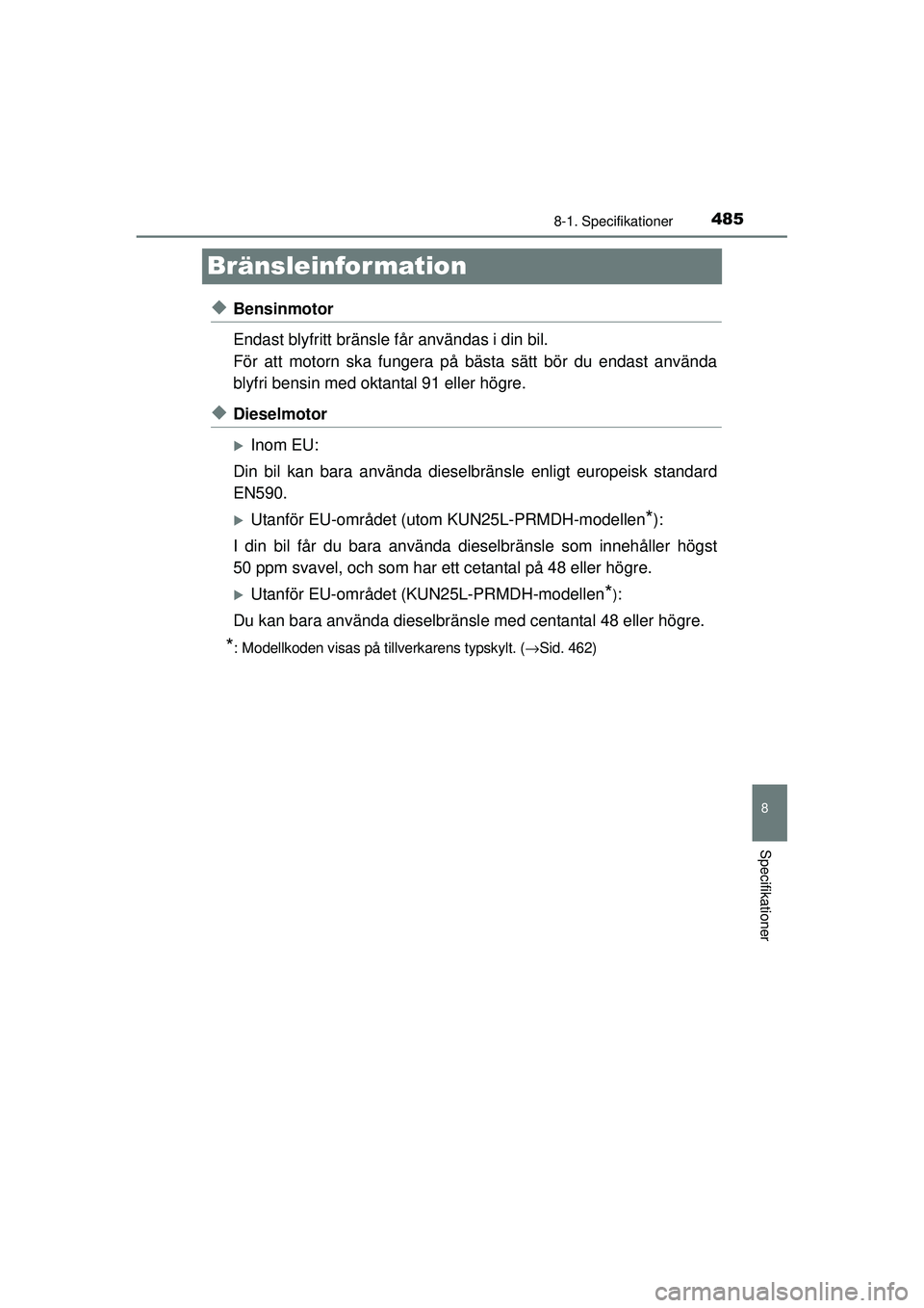 TOYOTA HILUX 2015  Bruksanvisningar (in Swedish) 485
8
8-1. Specifikationer
Specifikationer
OM0K219SE
Bränsleinfor mation
◆Bensinmotor
Endast blyfritt bränsle får användas i din bil.
För att motorn ska fungera på bästa sätt bör du endast 