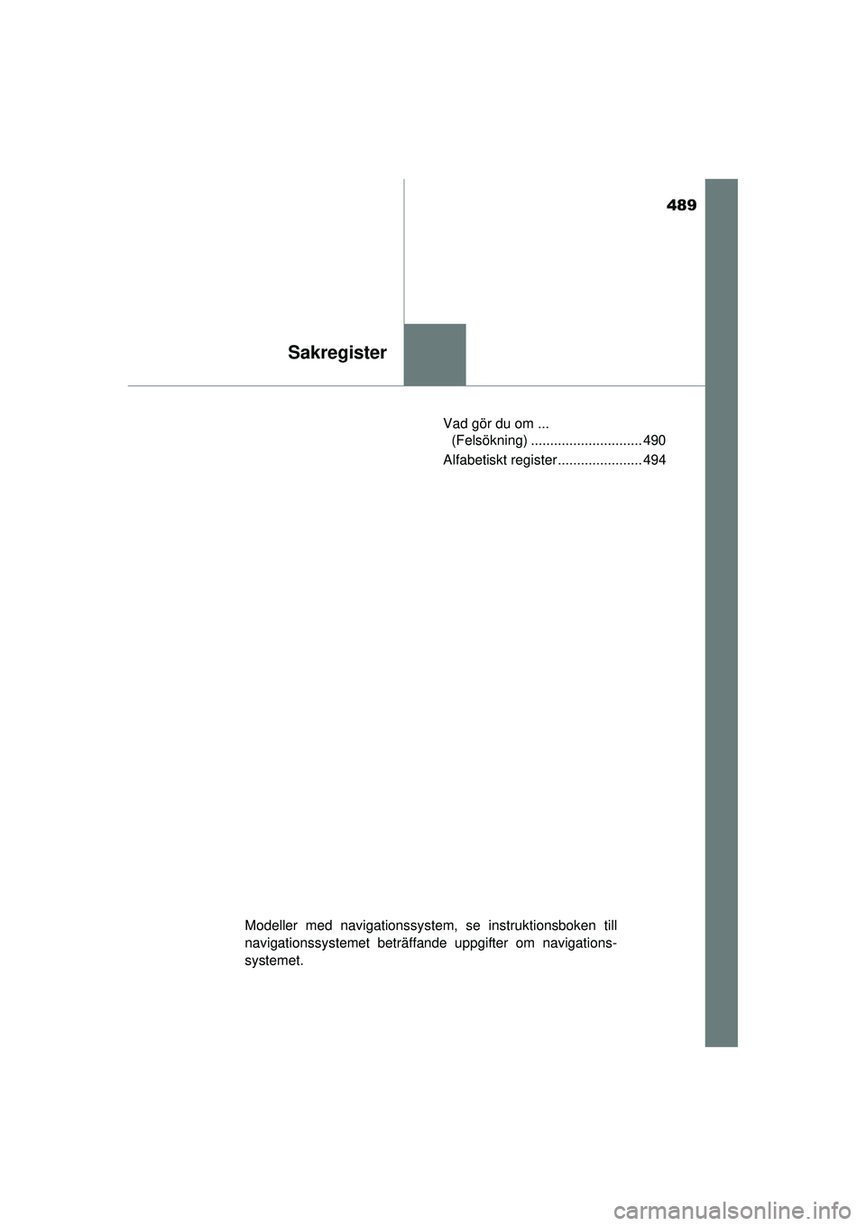 TOYOTA HILUX 2015  Bruksanvisningar (in Swedish) 489
Sakregister
OM0K219SEVad gör du om ... 
(Felsökning) ............................. 490
Alfabetiskt register ...................... 494
Modeller med navigationssystem, se instruktionsboken till
n