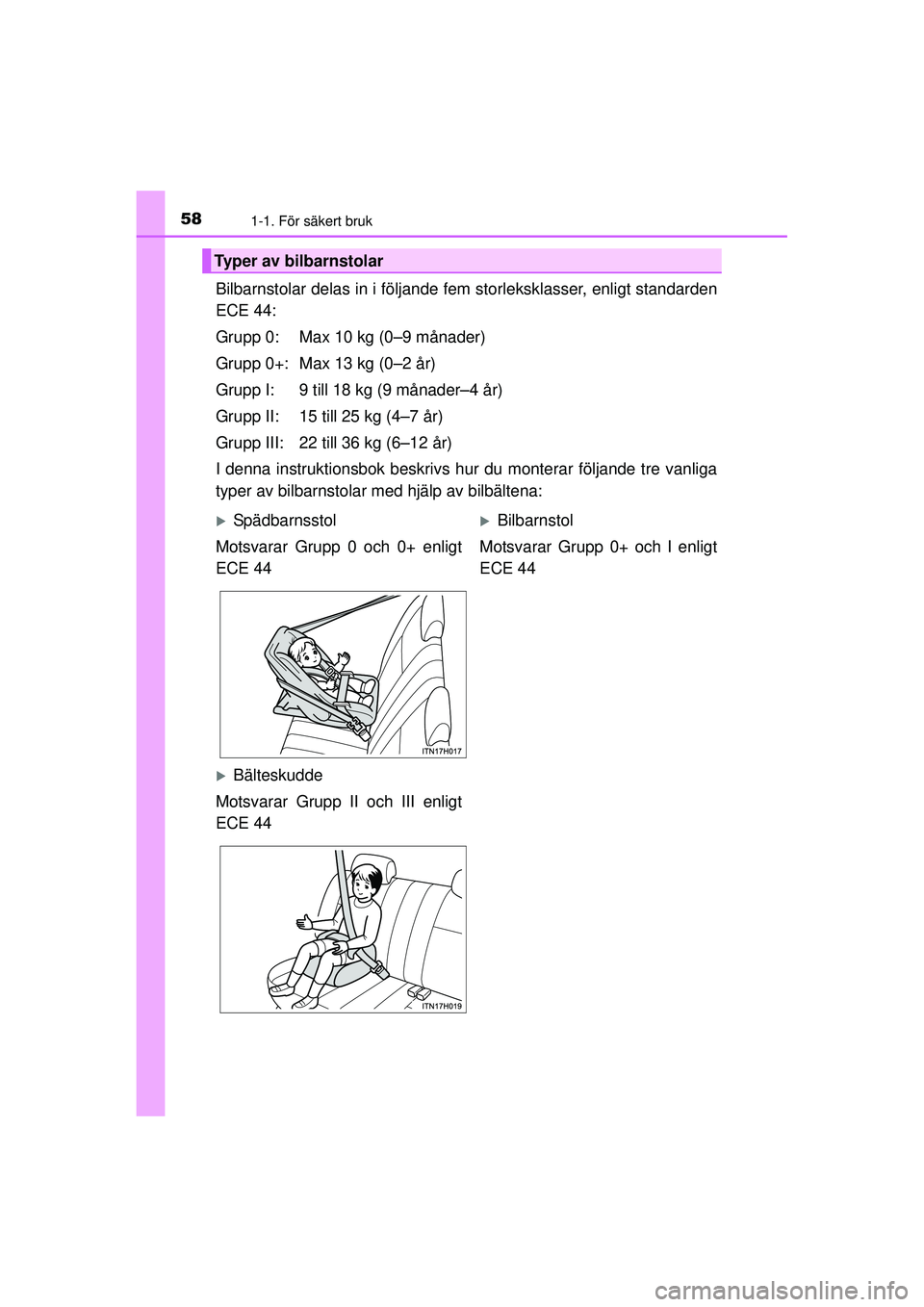 TOYOTA HILUX 2015  Bruksanvisningar (in Swedish) 581-1. För säkert bruk
OM0K219SE
Bilbarnstolar delas in i följande fem storleksklasser, enligt standarden
ECE 44:
Grupp 0: Max 10 kg (0–9 månader)
Grupp 0+: Max 13 kg (0–2 år)
Grupp I: 9 till