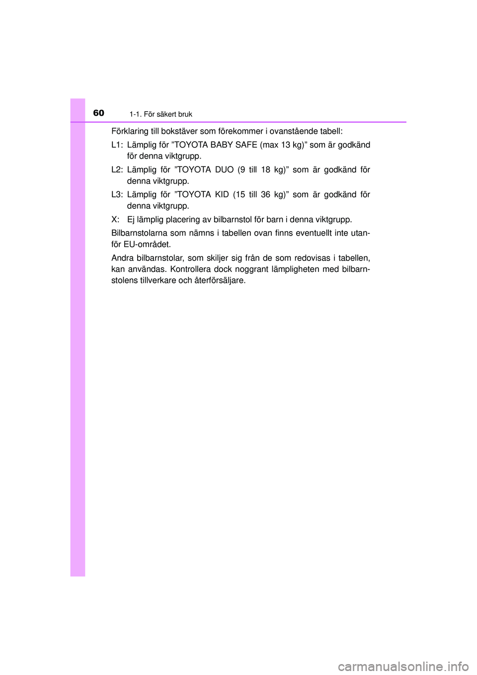 TOYOTA HILUX 2015  Bruksanvisningar (in Swedish) 601-1. För säkert bruk
OM0K219SE
Förklaring till bokstäver som förekommer i ovanstående tabell:
L1: Lämplig för ”TOYOTA BABY SAFE  (max 13 kg)” som är godkänd
för denna viktgrupp.
L2: L