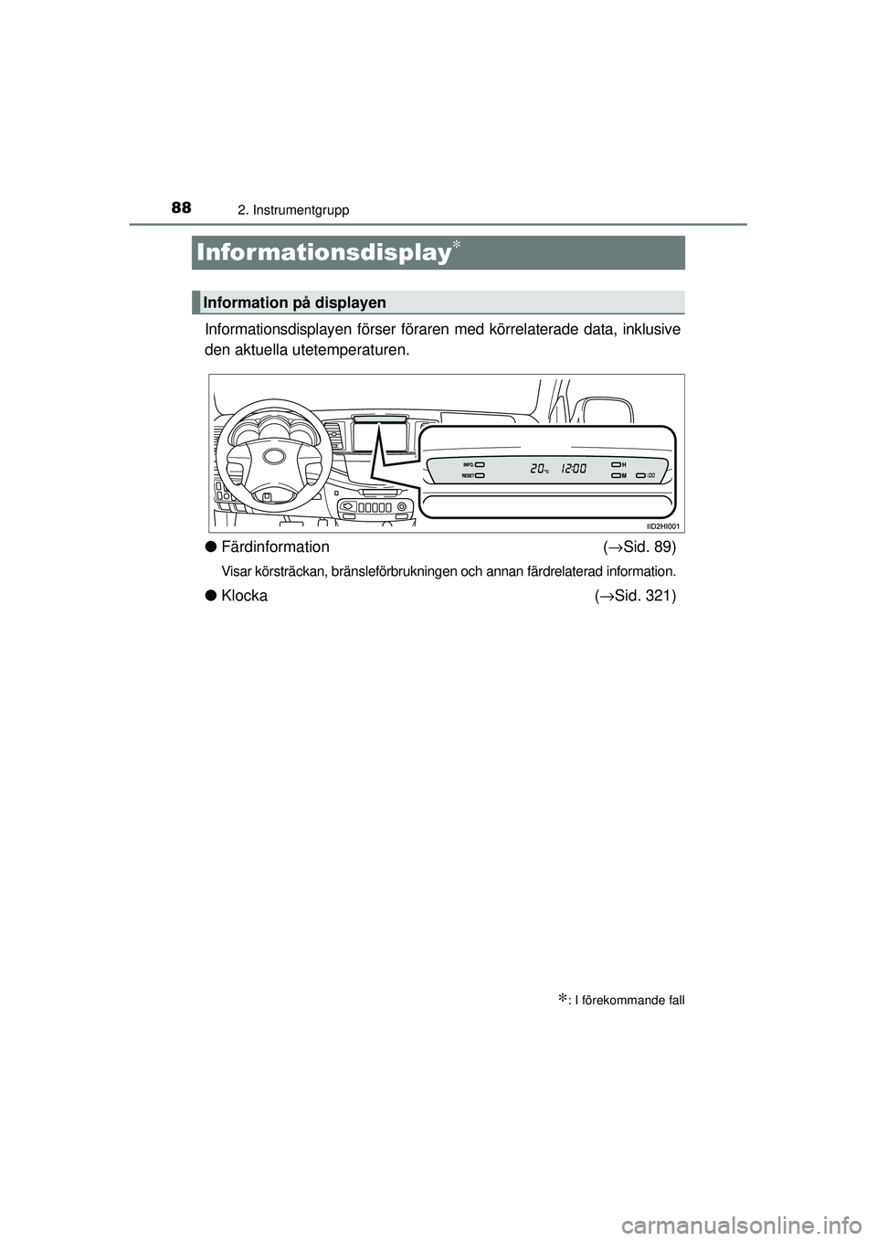 TOYOTA HILUX 2015  Bruksanvisningar (in Swedish) 882. Instrumentgrupp
OM0K219SE
Infor mationsdisplay∗
Informationsdisplayen förser föraren med körrelaterade data, inklusive
den aktuella utetemperaturen.
●Färdinformation (→ Sid. 89)
Visar k