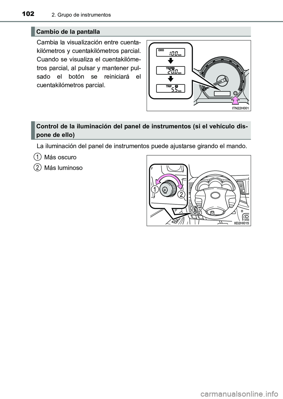 TOYOTA HILUX 2015  Manuale de Empleo (in Spanish) 1022. Grupo de instrumentos
HILUX_OM_OM71215S_(ES)
Cambia la visualización entre cuenta-
kilómetros y cuentakilómetros parcial.
Cuando se visualiza el cuentakilóme-
tros parcial, al pulsar y mante