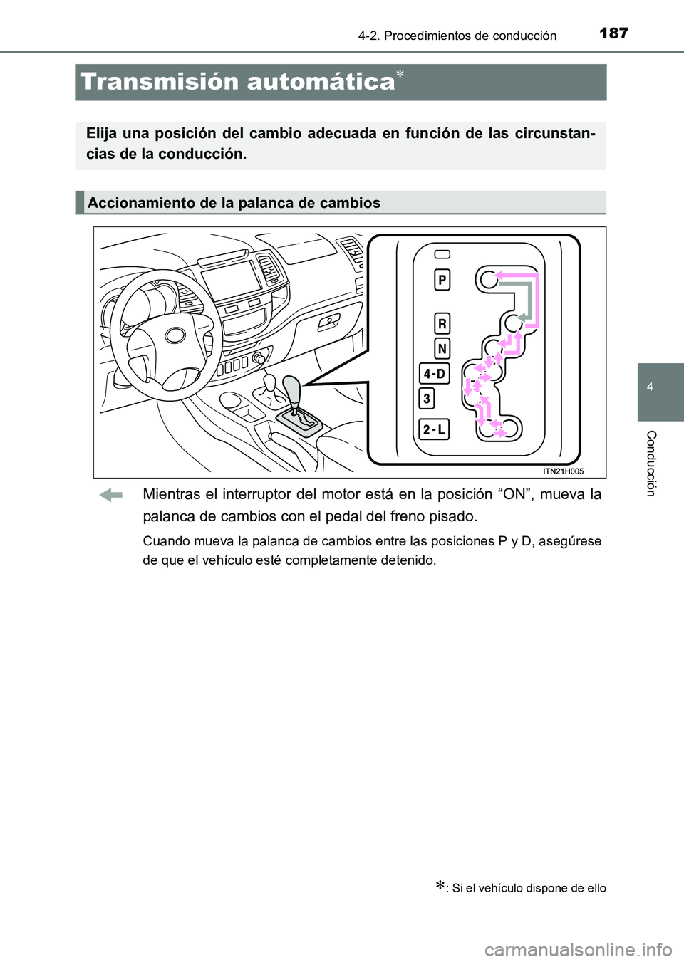 TOYOTA HILUX 2015  Manuale de Empleo (in Spanish) 187
4
4-2. Procedimientos de conducción
Conducción
HILUX_OM_OM71215S_(ES)
Transmisión automática∗
Mientras el interruptor del motor está en la posición “ON”, mueva la
palanca de cambios co