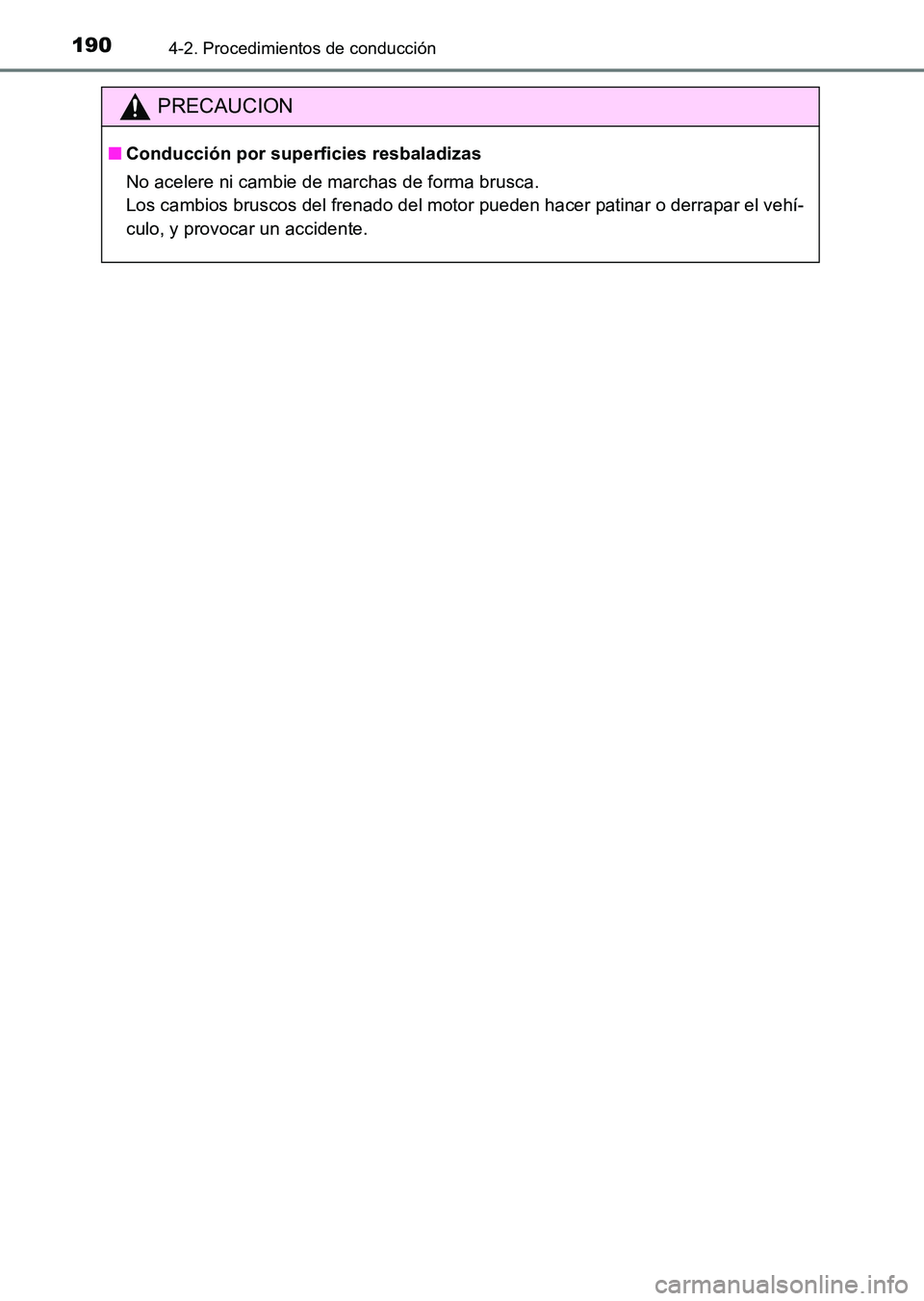 TOYOTA HILUX 2015  Manuale de Empleo (in Spanish) 1904-2. Procedimientos de conducción
HILUX_OM_OM71215S_(ES)
PRECAUCION
■Conducción por superficies resbaladizas
No acelere ni cambie de marchas de forma brusca. 
Los cambios bruscos del frenado de