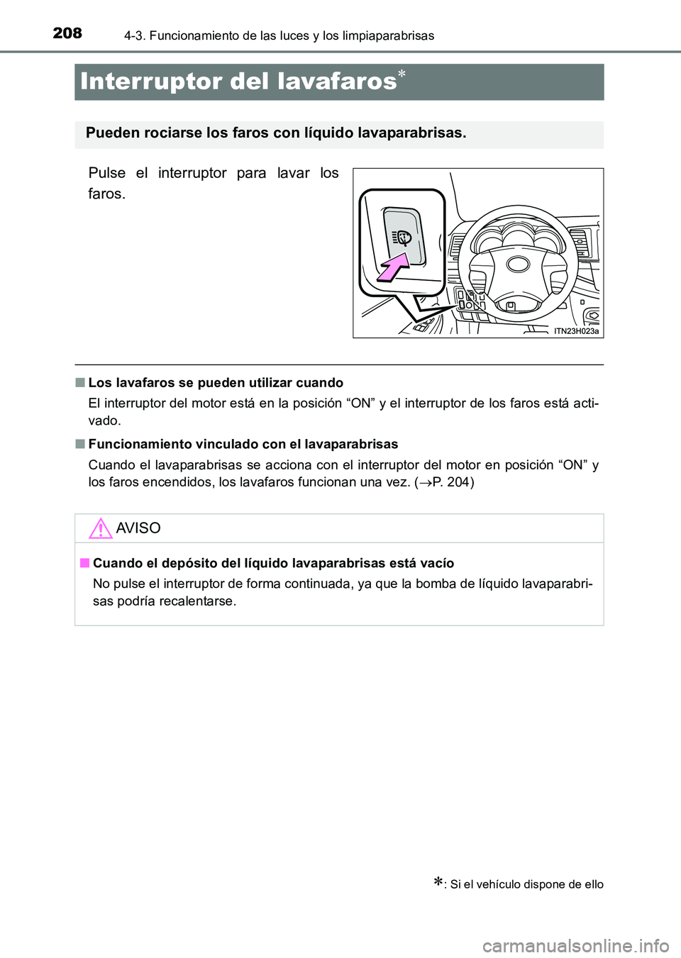 TOYOTA HILUX 2015  Manuale de Empleo (in Spanish) 2084-3. Funcionamiento de las luces y los limpiaparabrisas
HILUX_OM_OM71215S_(ES)
Interruptor del lavafaros∗
Pulse el interruptor para lavar los
faros.
■Los lavafaros se pueden utilizar cuando
El 