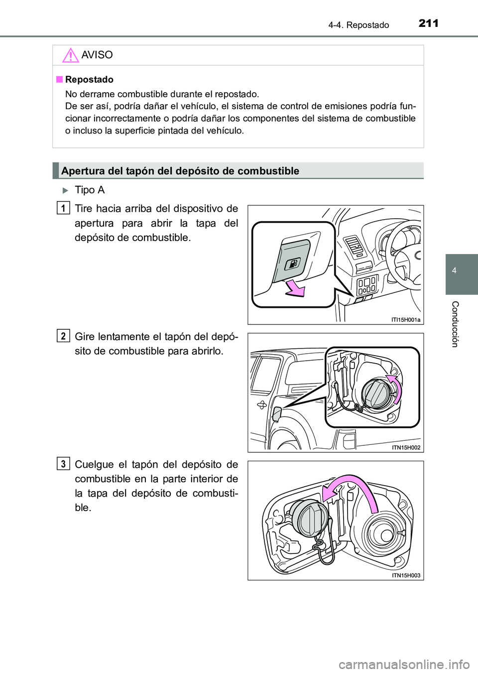 TOYOTA HILUX 2015  Manuale de Empleo (in Spanish) 2114-4. Repostado
4
Conducción
HILUX_OM_OM71215S_(ES)
�XTipo A
Tire hacia arriba del dispositivo de
apertura para abrir la tapa del
depósito de combustible.
Gire lentamente el tapón del depó-
sito