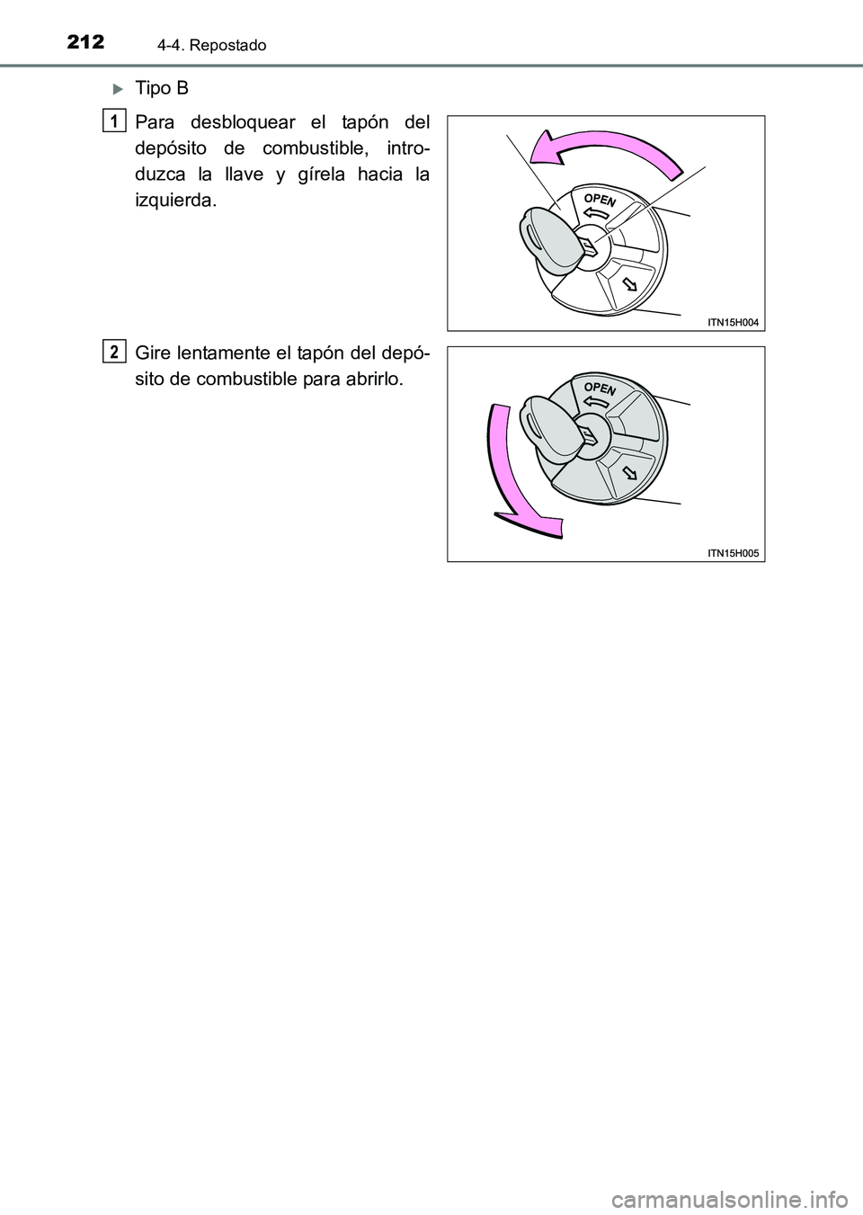 TOYOTA HILUX 2015  Manuale de Empleo (in Spanish) 2124-4. Repostado
HILUX_OM_OM71215S_(ES)
�XTipo B
Para desbloquear el tapón del
depósito de combustible, intro-
duzca la llave y gírela hacia la
izquierda.
Gire lentamente el tapón del depó-
sito