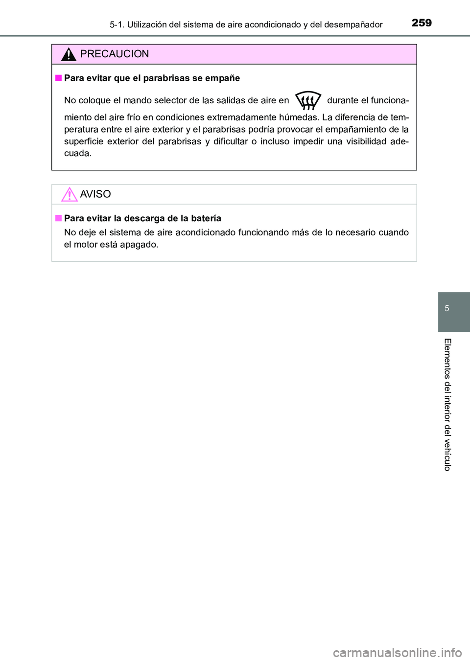 TOYOTA HILUX 2015  Manuale de Empleo (in Spanish) 2595-1. Utilización del sistema de aire acondicionado y del desempañador
5
Elementos del interior del vehículo
HILUX_OM_OM71215S_(ES)
PRECAUCION
■Para evitar que el parabrisas se empañe
No coloq