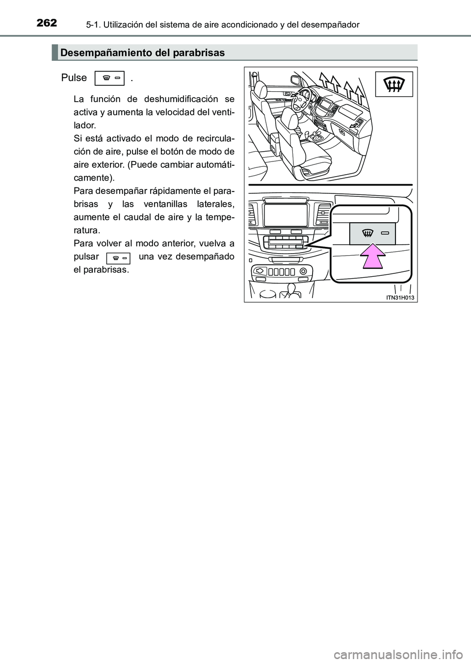 TOYOTA HILUX 2015 Manuale de Empleo (in Spanish) 2625-1. Utilización del sistema de aire acondicionado y del desempañador
HILUX_OM_OM71215S_(ES)
Pulse .
La función de deshumidificación se
activa y aumenta la velocidad del venti-
lador.
Si está TOYOTA HILUX 2015 Manuale de Empleo (in Spanish) 2625-1. Utilización del sistema de aire acondicionado y del desempañador
HILUX_OM_OM71215S_(ES)
Pulse .
La función de deshumidificación se
activa y aumenta la velocidad del venti-
lador.
Si está