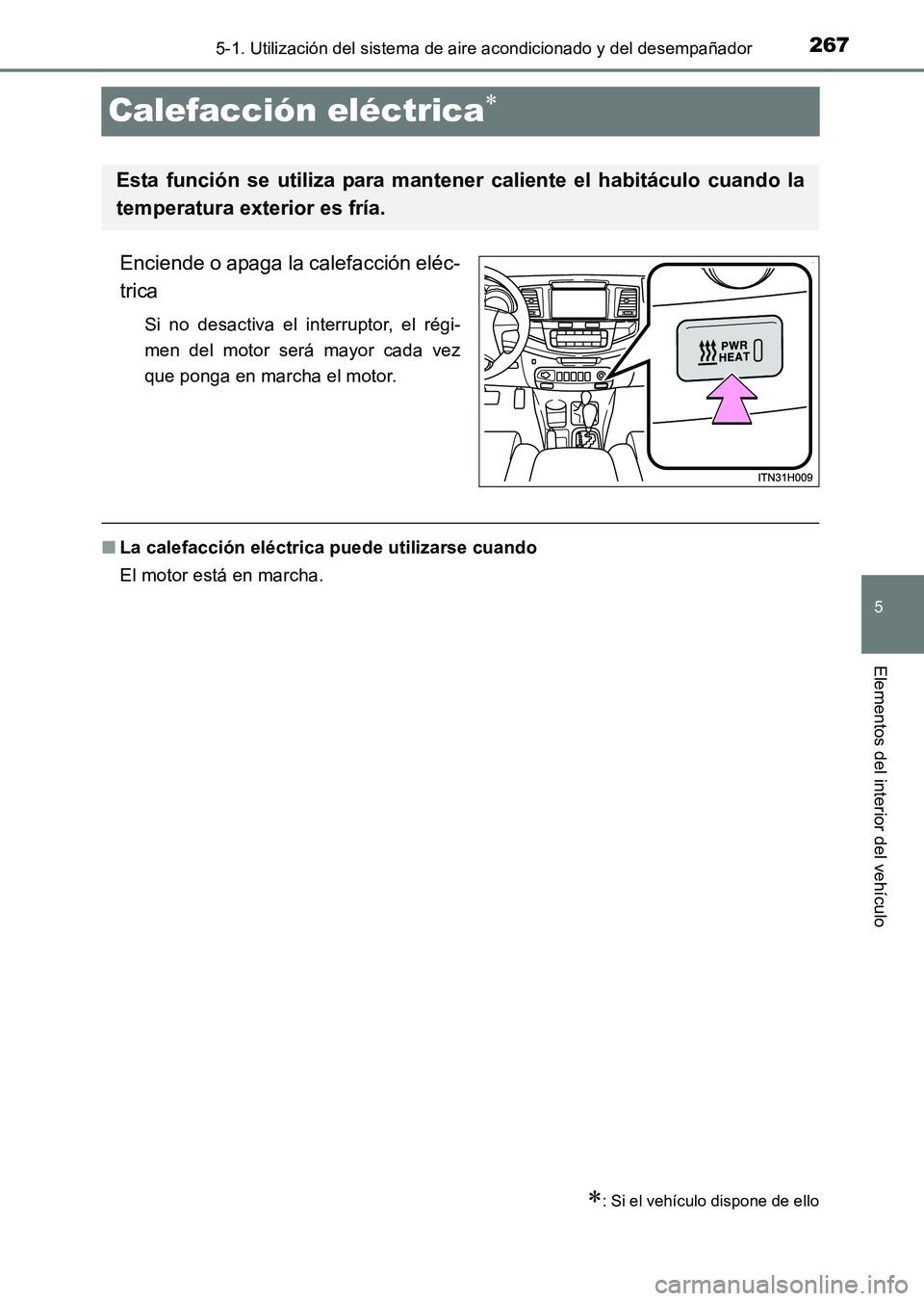 TOYOTA HILUX 2015 Manuale de Empleo (in Spanish) 267
5
5-1. Utilización del sistema de aire acondicionado y del desempañador
Elementos del interior del vehículo
HILUX_OM_OM71215S_(ES)
Calefacción eléctrica∗
Enciende o apaga la calefacción el TOYOTA HILUX 2015 Manuale de Empleo (in Spanish) 267
5
5-1. Utilización del sistema de aire acondicionado y del desempañador
Elementos del interior del vehículo
HILUX_OM_OM71215S_(ES)
Calefacción eléctrica∗
Enciende o apaga la calefacción el