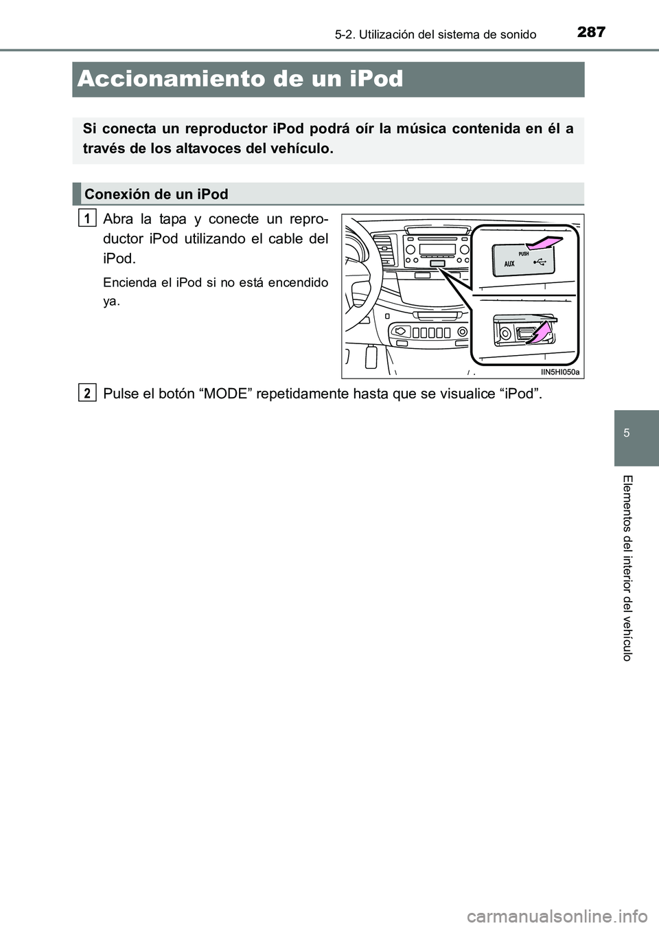 TOYOTA HILUX 2015 Manuale de Empleo (in Spanish) 287
5
5-2. Utilización del sistema de sonido
Elementos del interior del vehículo
HILUX_OM_OM71215S_(ES)
Accionamiento de un iPod
Abra la tapa y conecte un repro-
ductor iPod utilizando el cable del
TOYOTA HILUX 2015 Manuale de Empleo (in Spanish) 287
5
5-2. Utilización del sistema de sonido
Elementos del interior del vehículo
HILUX_OM_OM71215S_(ES)
Accionamiento de un iPod
Abra la tapa y conecte un repro-
ductor iPod utilizando el cable del