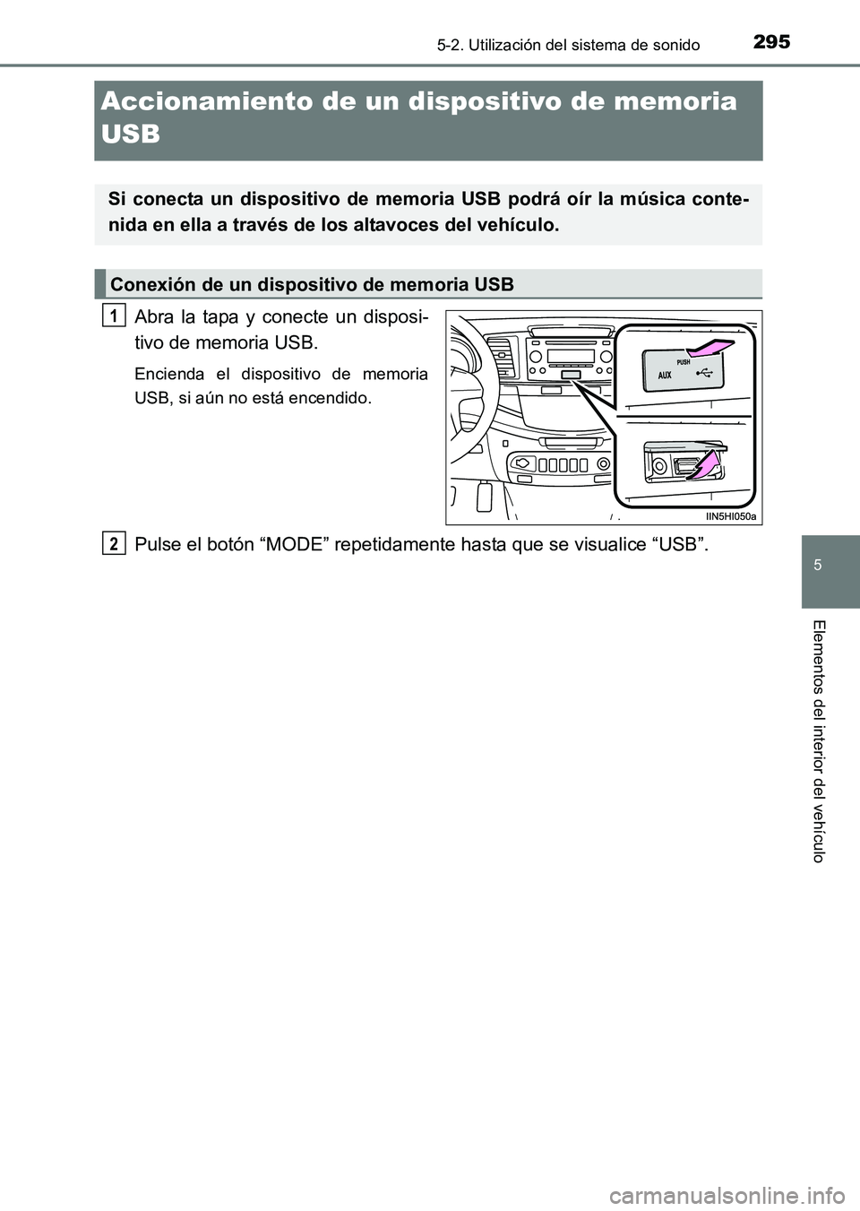 TOYOTA HILUX 2015  Manuale de Empleo (in Spanish) 295
5
5-2. Utilización del sistema de sonido
Elementos del interior del vehículo
HILUX_OM_OM71215S_(ES)
Accionamiento de un dispositivo de memoria 
USB
Abra la tapa y conecte un disposi-
tivo de mem