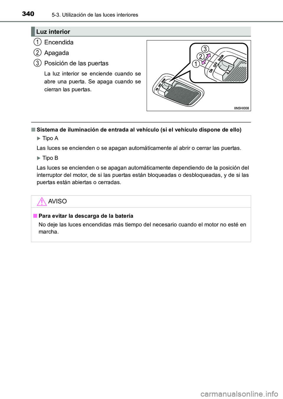 TOYOTA HILUX 2015  Manuale de Empleo (in Spanish) 3405-3. Utilización de las luces interiores
HILUX_OM_OM71215S_(ES)
Encendida
Apagada
Posición de las puertas
La luz interior se enciende cuando se
abre una puerta. Se apaga cuando se
cierran las pue