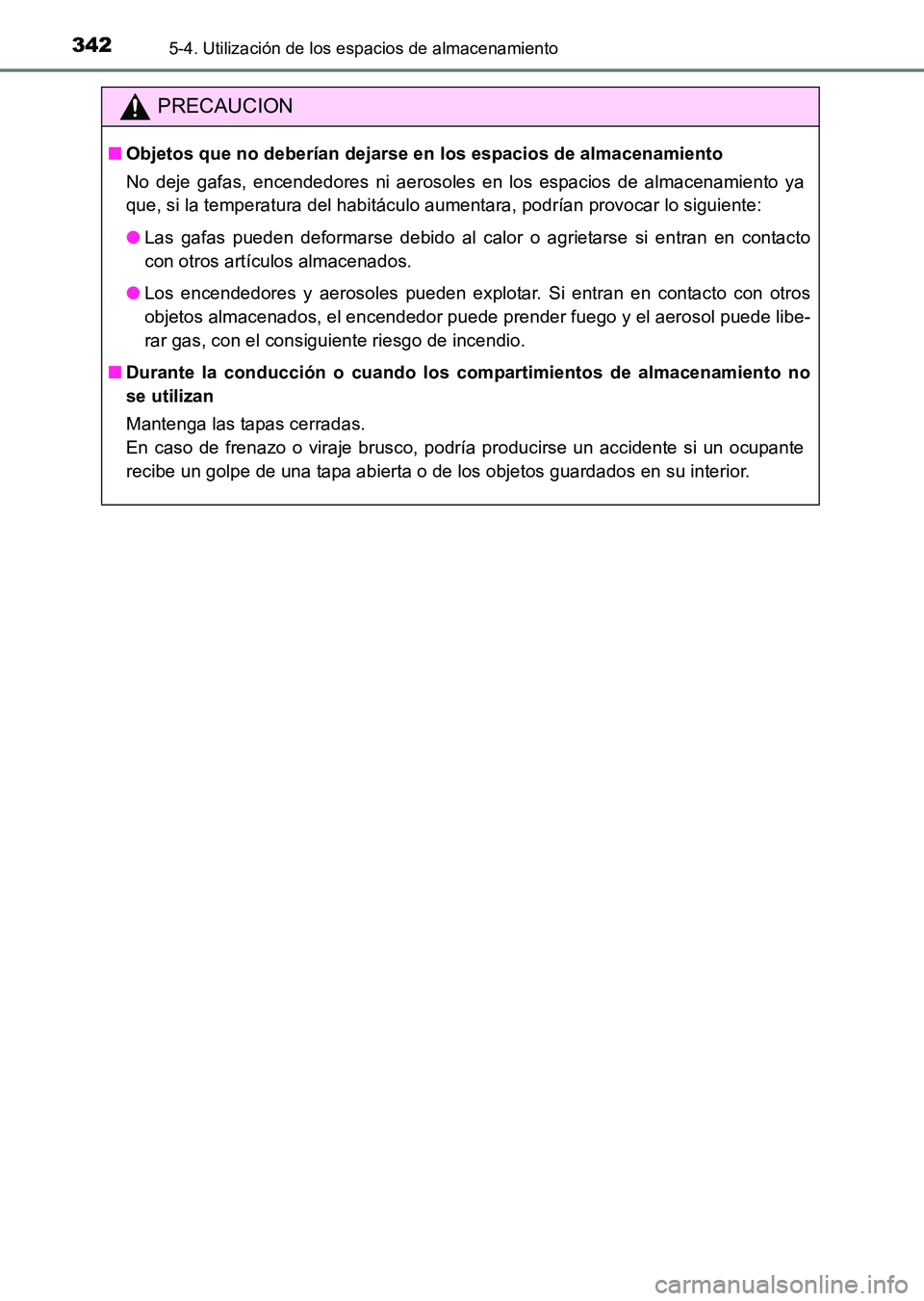 TOYOTA HILUX 2015  Manuale de Empleo (in Spanish) 342
HILUX_OM_OM71215S_(ES)
5-4. Utilización de los espacios de almacenamiento
PRECAUCION
■Objetos que no deberían dejarse en los espacios de almacenamiento
No deje gafas, encendedores ni aerosoles