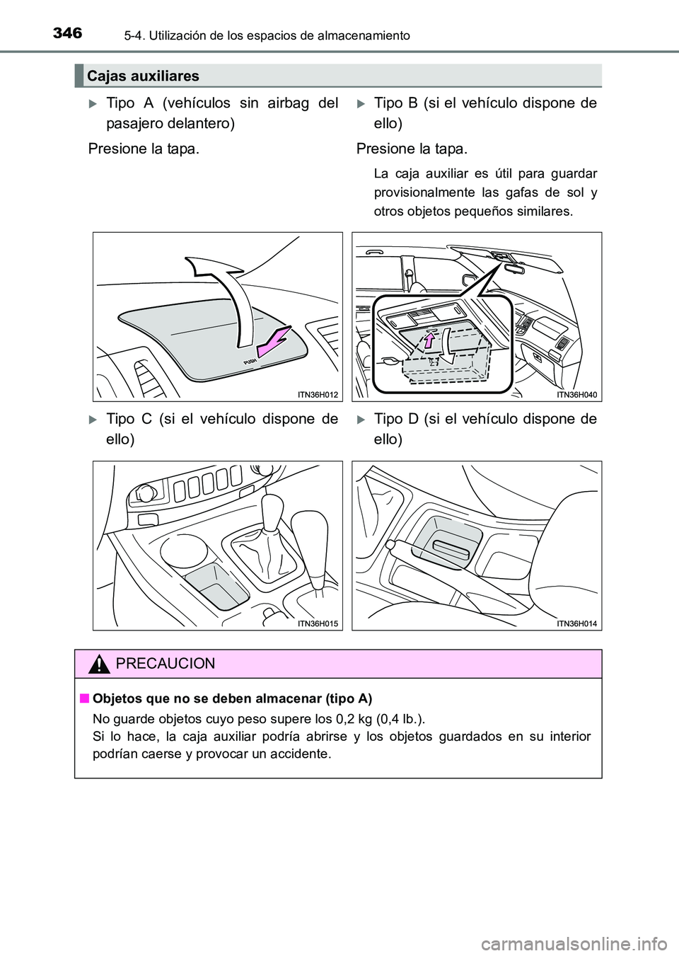 TOYOTA HILUX 2015  Manuale de Empleo (in Spanish) 346
HILUX_OM_OM71215S_(ES)
5-4. Utilización de los espacios de almacenamiento
Cajas auxiliares
�XTipo A (vehículos sin airbag del
pasajero delantero)
Presione la tapa.�XTipo B (si el vehículo dispo