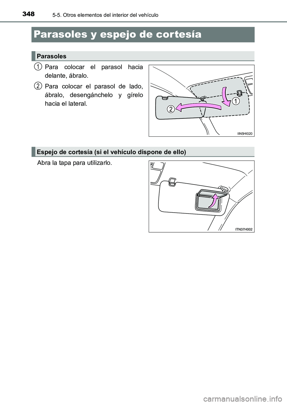 TOYOTA HILUX 2015  Manuale de Empleo (in Spanish) 3485-5. Otros elementos del interior del vehículo
HILUX_OM_OM71215S_(ES)
Parasoles y espejo de cor tesía
Para colocar el parasol hacia
delante, ábralo.
Para colocar el parasol de lado,
ábralo, des