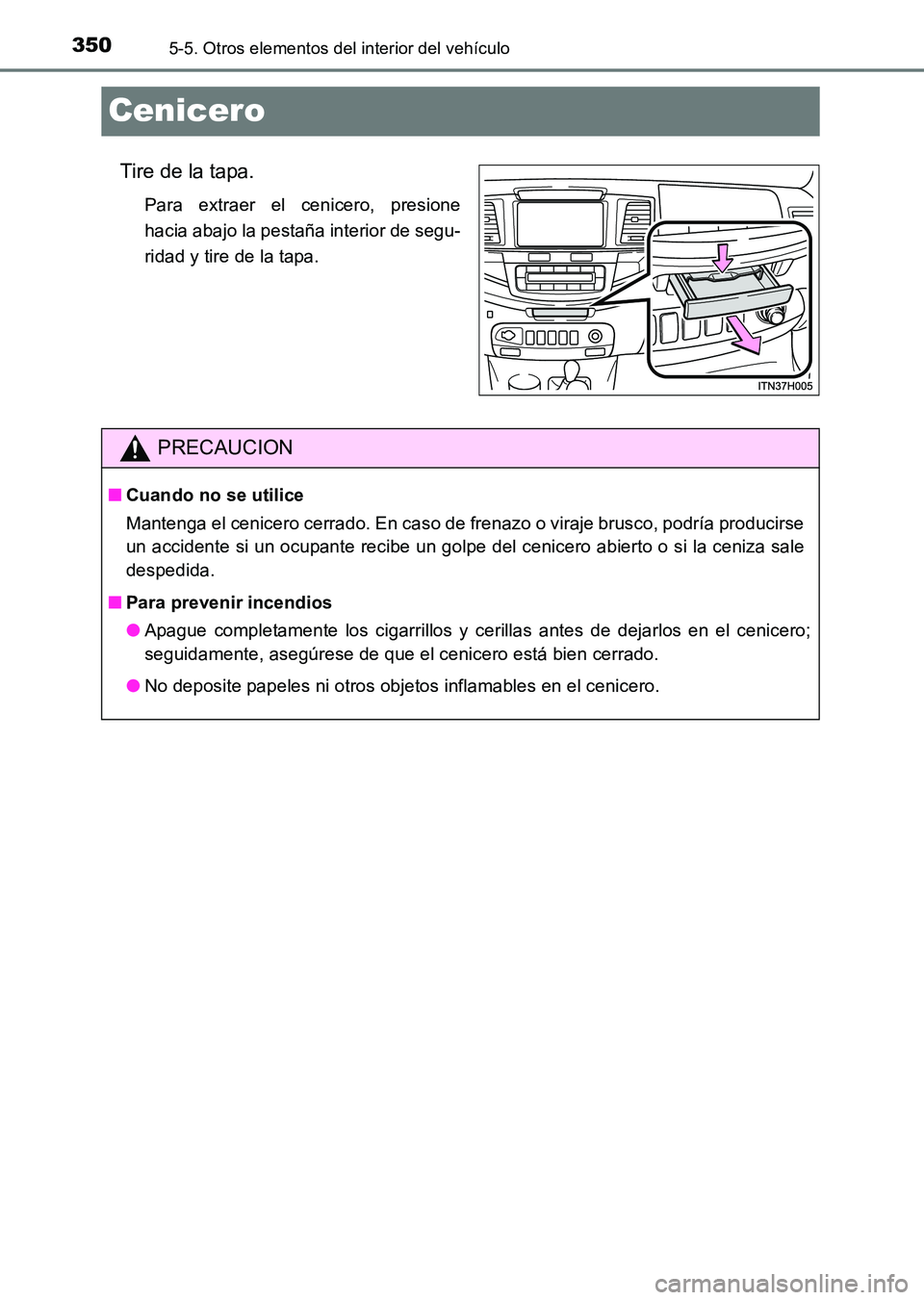TOYOTA HILUX 2015  Manuale de Empleo (in Spanish) 3505-5. Otros elementos del interior del vehículo
HILUX_OM_OM71215S_(ES)
Cenicero
Tire de la tapa.
Para extraer el cenicero, presione
hacia abajo la pestaña interior de segu-
ridad y tire de la tapa