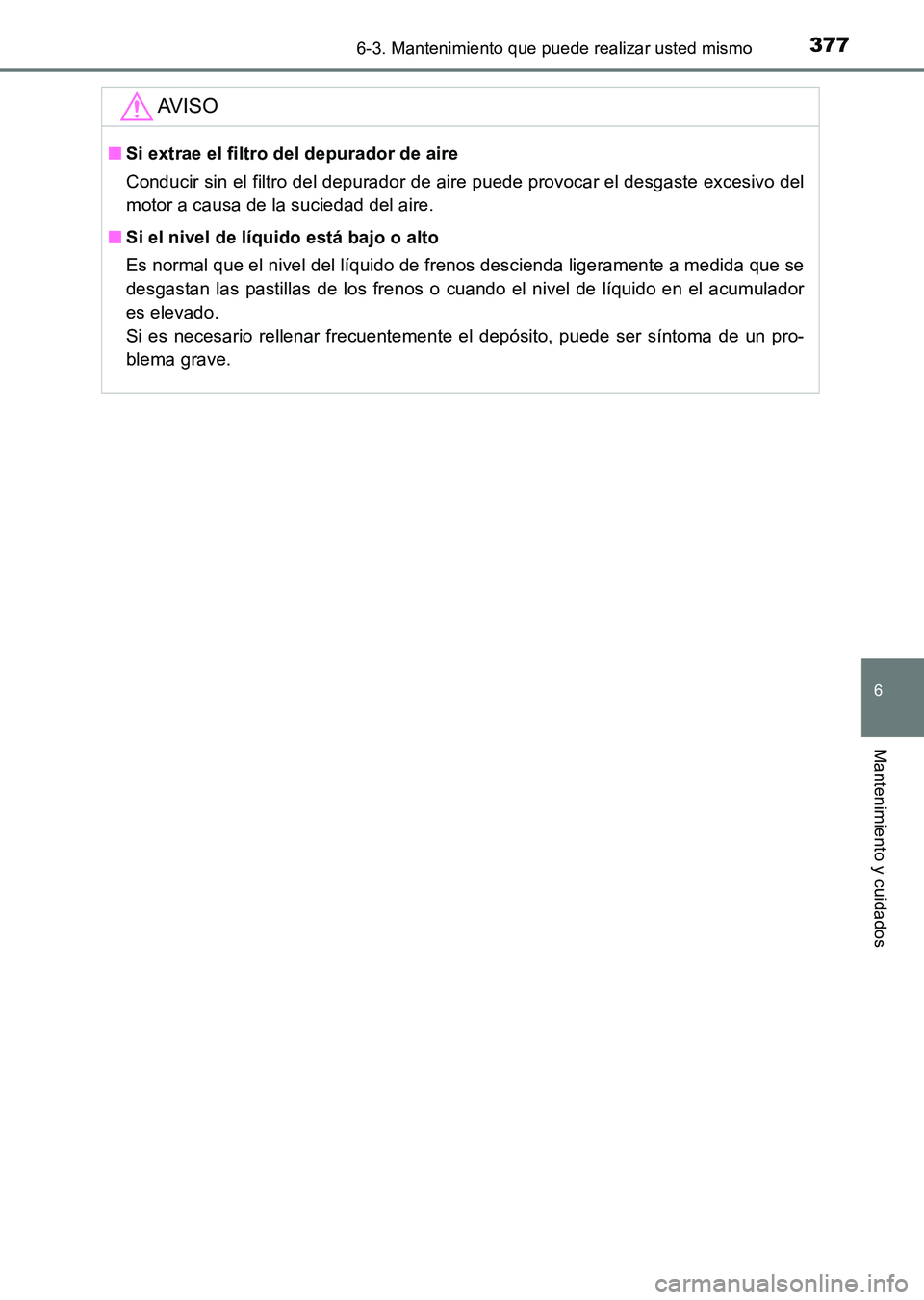 TOYOTA HILUX 2015 Manuale de Empleo (in Spanish) 3776-3. Mantenimiento que puede realizar usted mismo
6
Mantenimiento y cuidados
HILUX_OM_OM71215S_(ES)
AV I S O
■Si extrae el filtro del depurador de aire
Conducir sin el filtro del depurador de air TOYOTA HILUX 2015 Manuale de Empleo (in Spanish) 3776-3. Mantenimiento que puede realizar usted mismo
6
Mantenimiento y cuidados
HILUX_OM_OM71215S_(ES)
AV I S O
■Si extrae el filtro del depurador de aire
Conducir sin el filtro del depurador de air