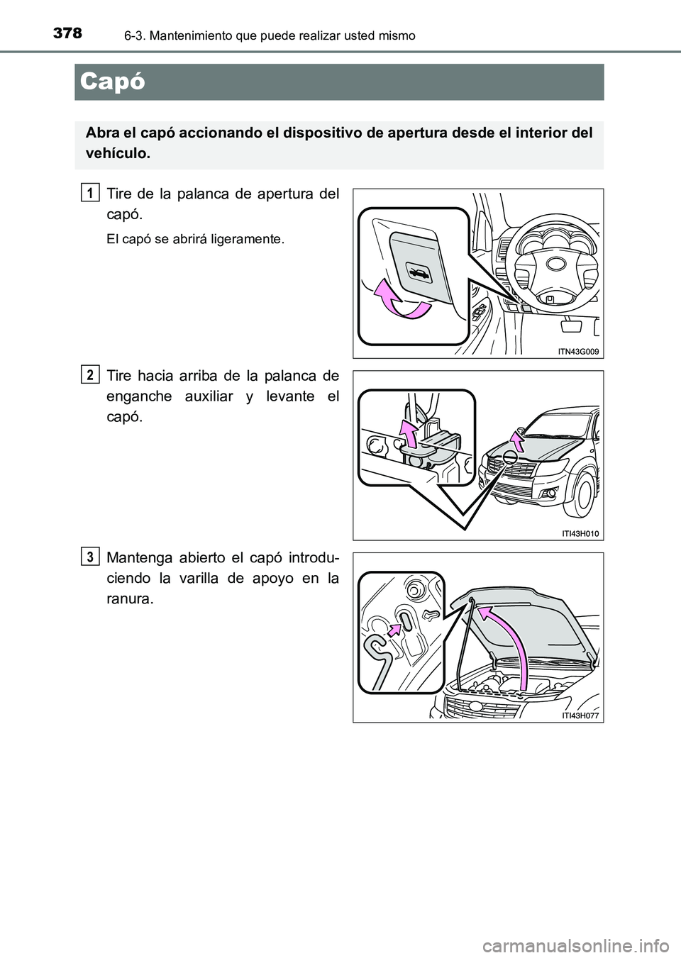 TOYOTA HILUX 2015 Manuale de Empleo (in Spanish) 3786-3. Mantenimiento que puede realizar usted mismo
HILUX_OM_OM71215S_(ES)
Capó
Tire de la palanca de apertura del
capó.
El capó se abrirá ligeramente.
Tire hacia arriba de la palanca de
enganche TOYOTA HILUX 2015 Manuale de Empleo (in Spanish) 3786-3. Mantenimiento que puede realizar usted mismo
HILUX_OM_OM71215S_(ES)
Capó
Tire de la palanca de apertura del
capó.
El capó se abrirá ligeramente.
Tire hacia arriba de la palanca de
enganche