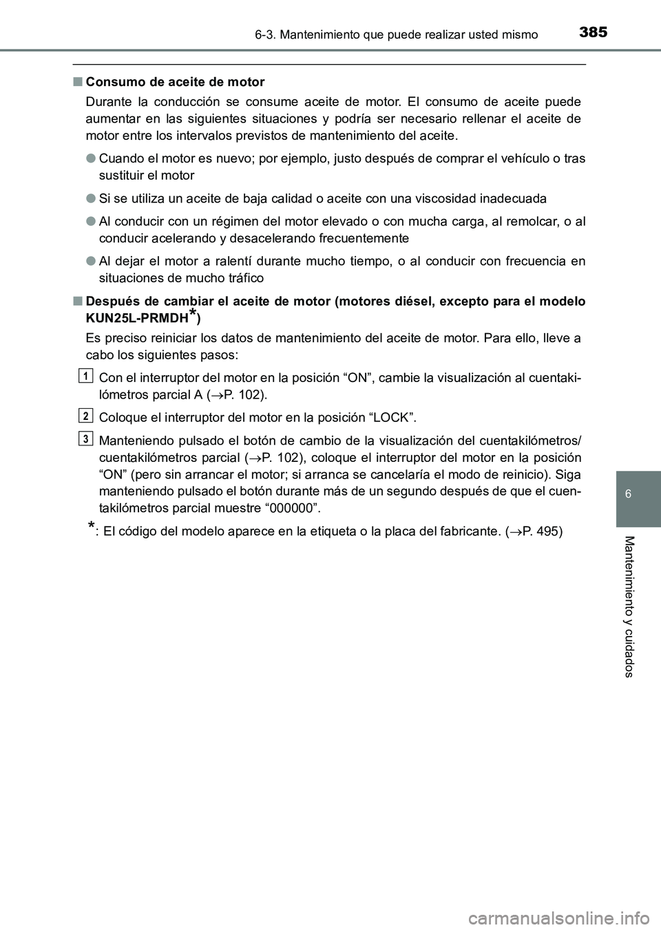 TOYOTA HILUX 2015  Manuale de Empleo (in Spanish) 3856-3. Mantenimiento que puede realizar usted mismo
6
Mantenimiento y cuidados
HILUX_OM_OM71215S_(ES)
■Consumo de aceite de motor
Durante la conducción se consume aceite de motor. El consumo de ac