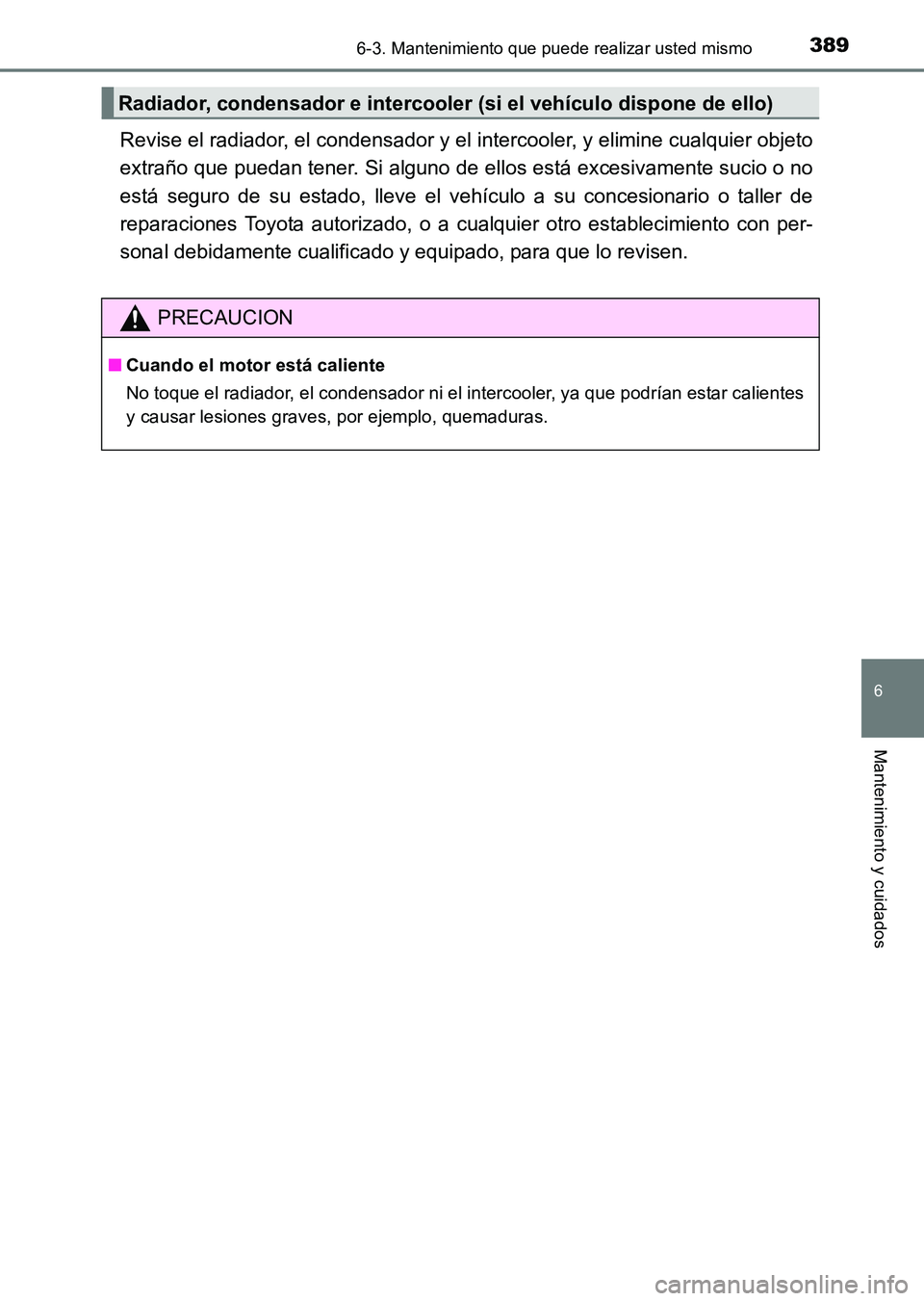 TOYOTA HILUX 2015  Manuale de Empleo (in Spanish) 3896-3. Mantenimiento que puede realizar usted mismo
6
Mantenimiento y cuidados
HILUX_OM_OM71215S_(ES)
Revise el radiador, el condensador y el intercooler, y elimine cualquier objeto
extraño que pued