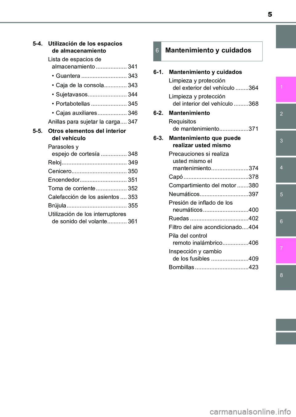 TOYOTA HILUX 2015  Manuale de Empleo (in Spanish) 5
1
8 7
6
5
4
3
2
HILUX_OM_OM71215S_(ES)5-4. Utilización de los espacios 
de almacenamiento
Lista de espacios de  almacenamiento ................... 341
• Guantera ............................ 343
