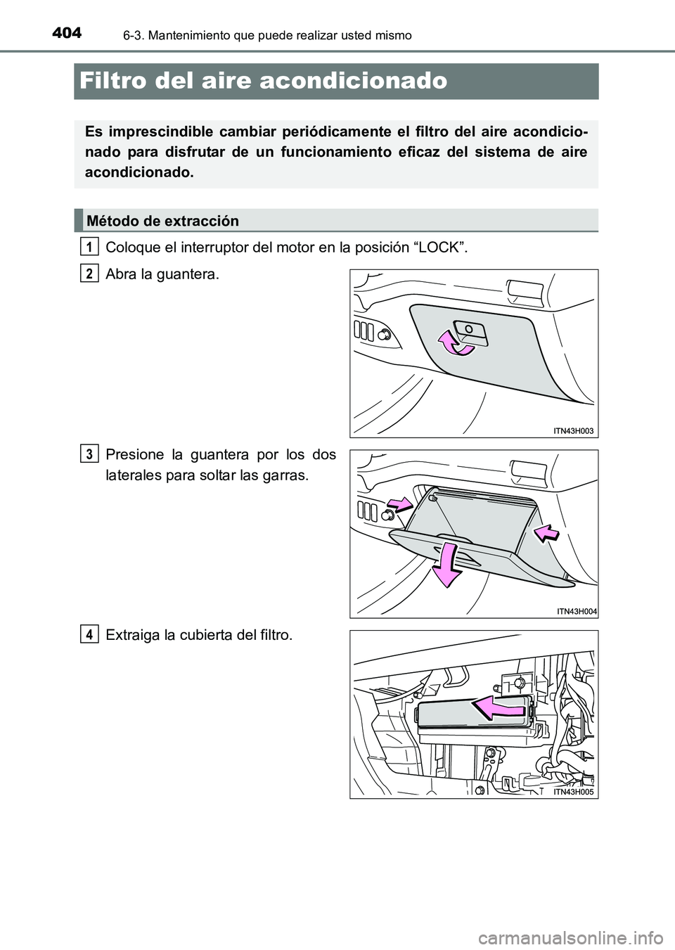 TOYOTA HILUX 2015 Manuale de Empleo (in Spanish) 4046-3. Mantenimiento que puede realizar usted mismo
HILUX_OM_OM71215S_(ES)
Filtro del aire acondicionado
Coloque el interruptor del motor en la posición “LOCK”.
Abra la guantera.
Presione la gua TOYOTA HILUX 2015 Manuale de Empleo (in Spanish) 4046-3. Mantenimiento que puede realizar usted mismo
HILUX_OM_OM71215S_(ES)
Filtro del aire acondicionado
Coloque el interruptor del motor en la posición “LOCK”.
Abra la guantera.
Presione la gua