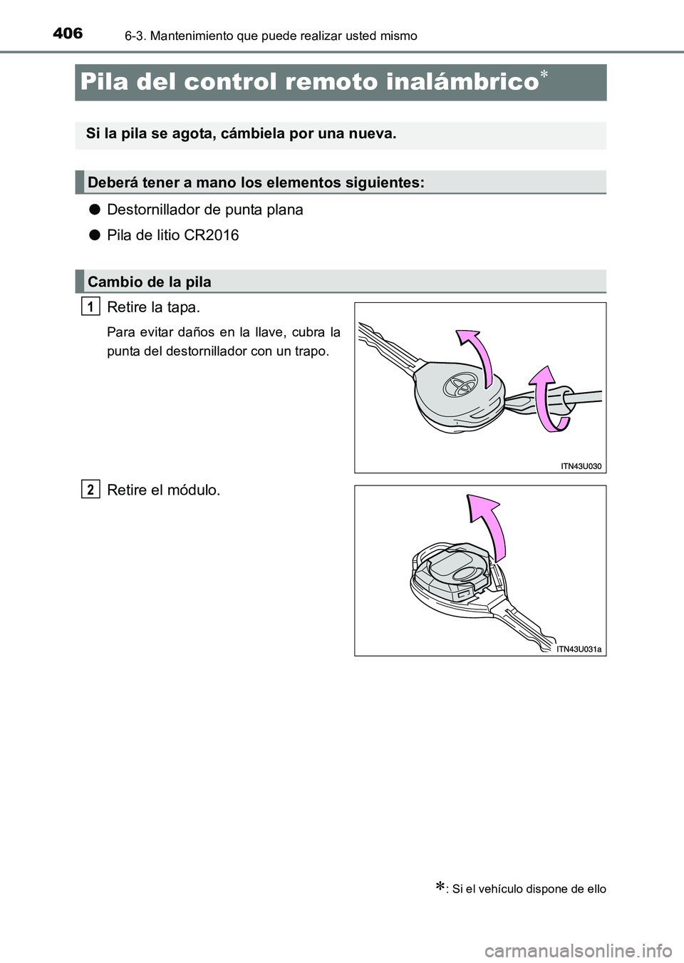 TOYOTA HILUX 2015 Manuale de Empleo (in Spanish) 4066-3. Mantenimiento que puede realizar usted mismo
HILUX_OM_OM71215S_(ES)
Pila del control remoto inalámbrico∗
●Destornillador de punta plana
● Pila de litio CR2016
Retire la tapa.
Para evita TOYOTA HILUX 2015 Manuale de Empleo (in Spanish) 4066-3. Mantenimiento que puede realizar usted mismo
HILUX_OM_OM71215S_(ES)
Pila del control remoto inalámbrico∗
●Destornillador de punta plana
● Pila de litio CR2016
Retire la tapa.
Para evita