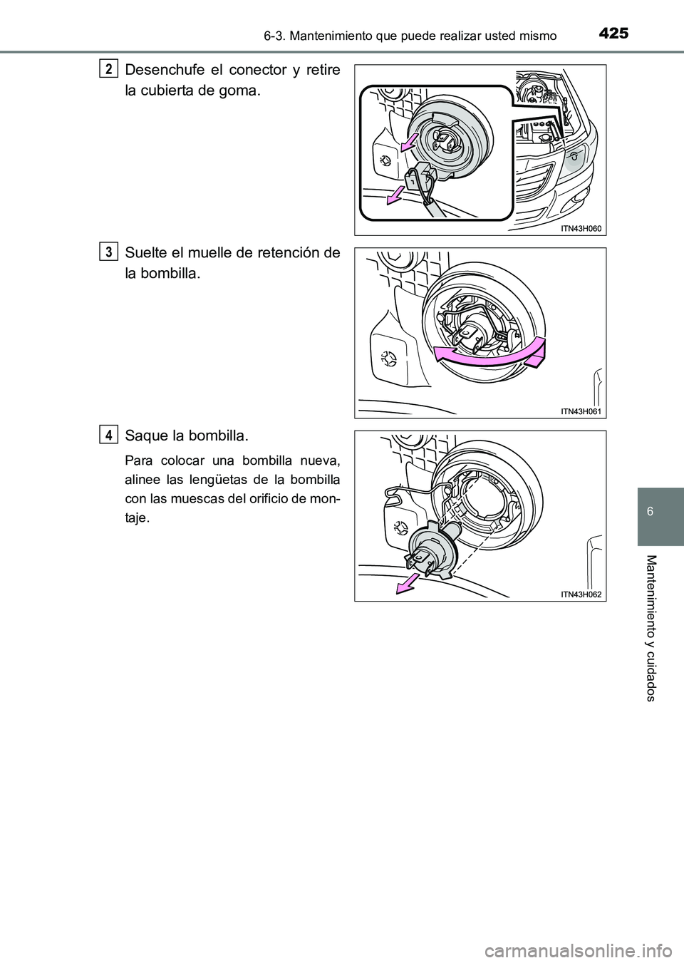 TOYOTA HILUX 2015  Manuale de Empleo (in Spanish) 4256-3. Mantenimiento que puede realizar usted mismo
6
Mantenimiento y cuidados
HILUX_OM_OM71215S_(ES)
Desenchufe el conector y retire
la cubierta de goma.
Suelte el muelle de retención de
la bombill