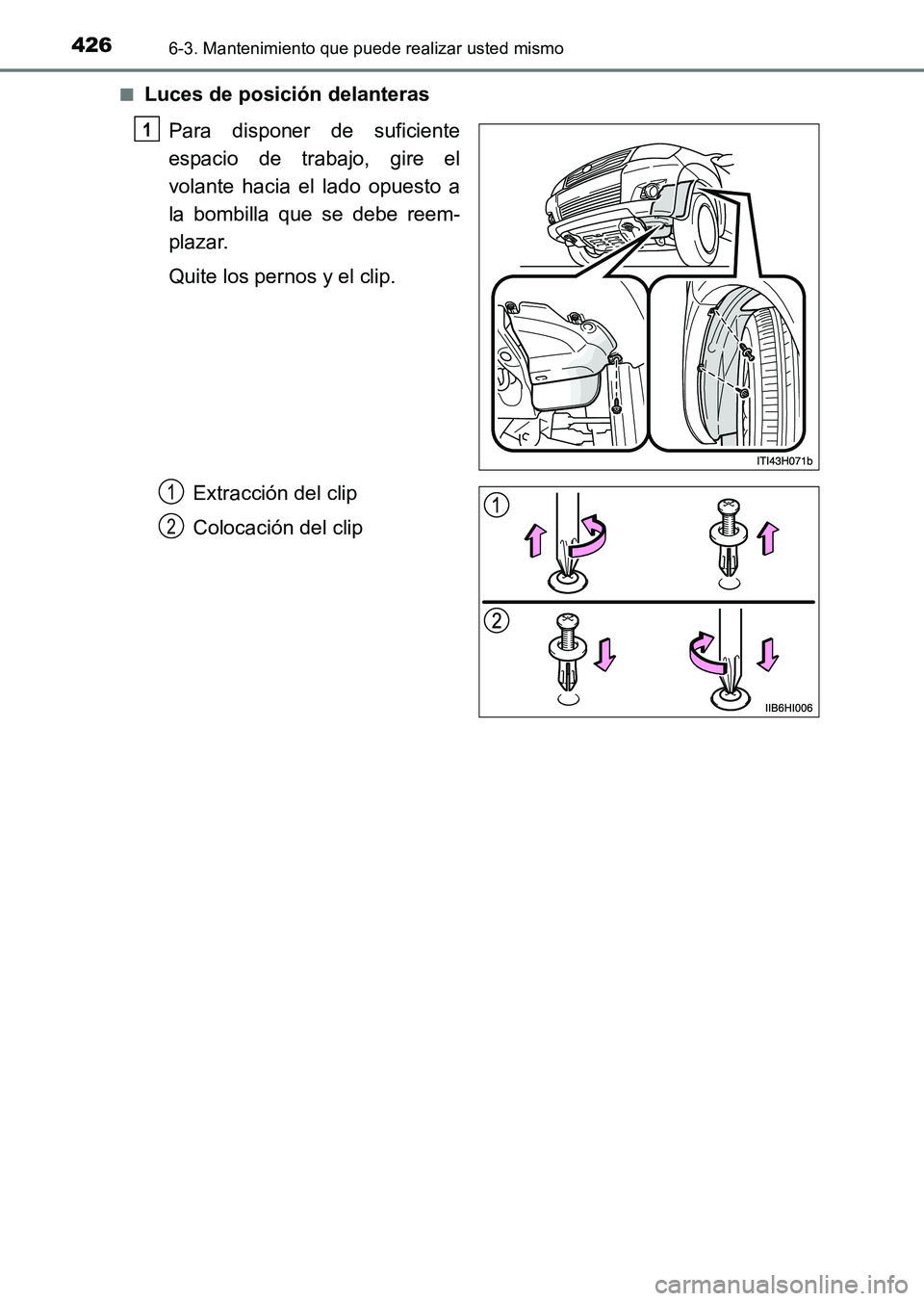 TOYOTA HILUX 2015  Manuale de Empleo (in Spanish) 4266-3. Mantenimiento que puede realizar usted mismo
HILUX_OM_OM71215S_(ES)■
Luces de posición delanteras
Para disponer de suficiente
espacio de trabajo, gire el
volante hacia el lado opuesto a
la 