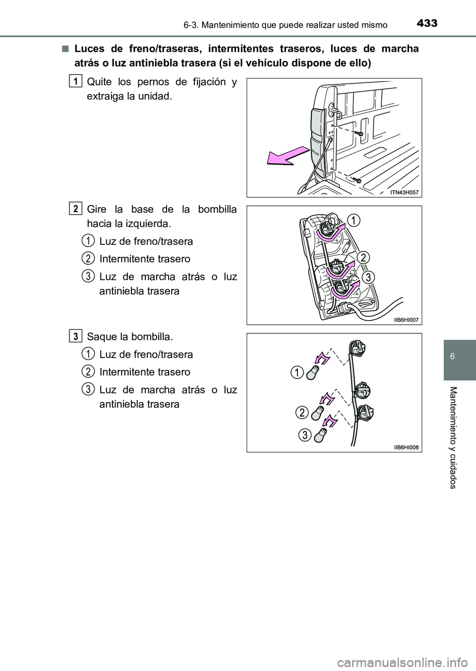 TOYOTA HILUX 2015 Manuale de Empleo (in Spanish) 4336-3. Mantenimiento que puede realizar usted mismo
6
Mantenimiento y cuidados
HILUX_OM_OM71215S_(ES)■
Luces de freno/traseras, intermitentes traseros, luces de marcha
atrás o luz antiniebla trase TOYOTA HILUX 2015 Manuale de Empleo (in Spanish) 4336-3. Mantenimiento que puede realizar usted mismo
6
Mantenimiento y cuidados
HILUX_OM_OM71215S_(ES)■
Luces de freno/traseras, intermitentes traseros, luces de marcha
atrás o luz antiniebla trase