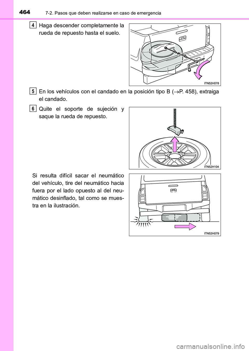 TOYOTA HILUX 2015  Manuale de Empleo (in Spanish) 4647-2. Pasos que deben realizarse en caso de emergencia
HILUX_OM_OM71215S_(ES)
Haga descender completamente la
rueda de repuesto hasta el suelo.
En los vehículos con el candado en la posición tipo 
