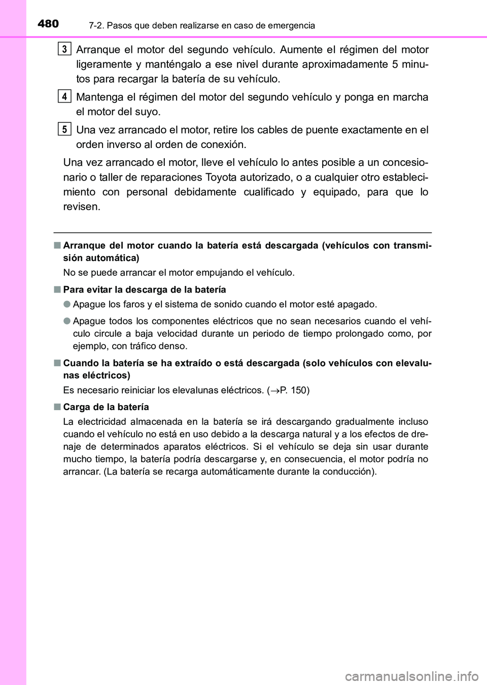 TOYOTA HILUX 2015  Manuale de Empleo (in Spanish) 4807-2. Pasos que deben realizarse en caso de emergencia
HILUX_OM_OM71215S_(ES)
Arranque el motor del segundo vehículo. Aumente el régimen del motor
ligeramente y manténgalo a ese nivel durante apr
