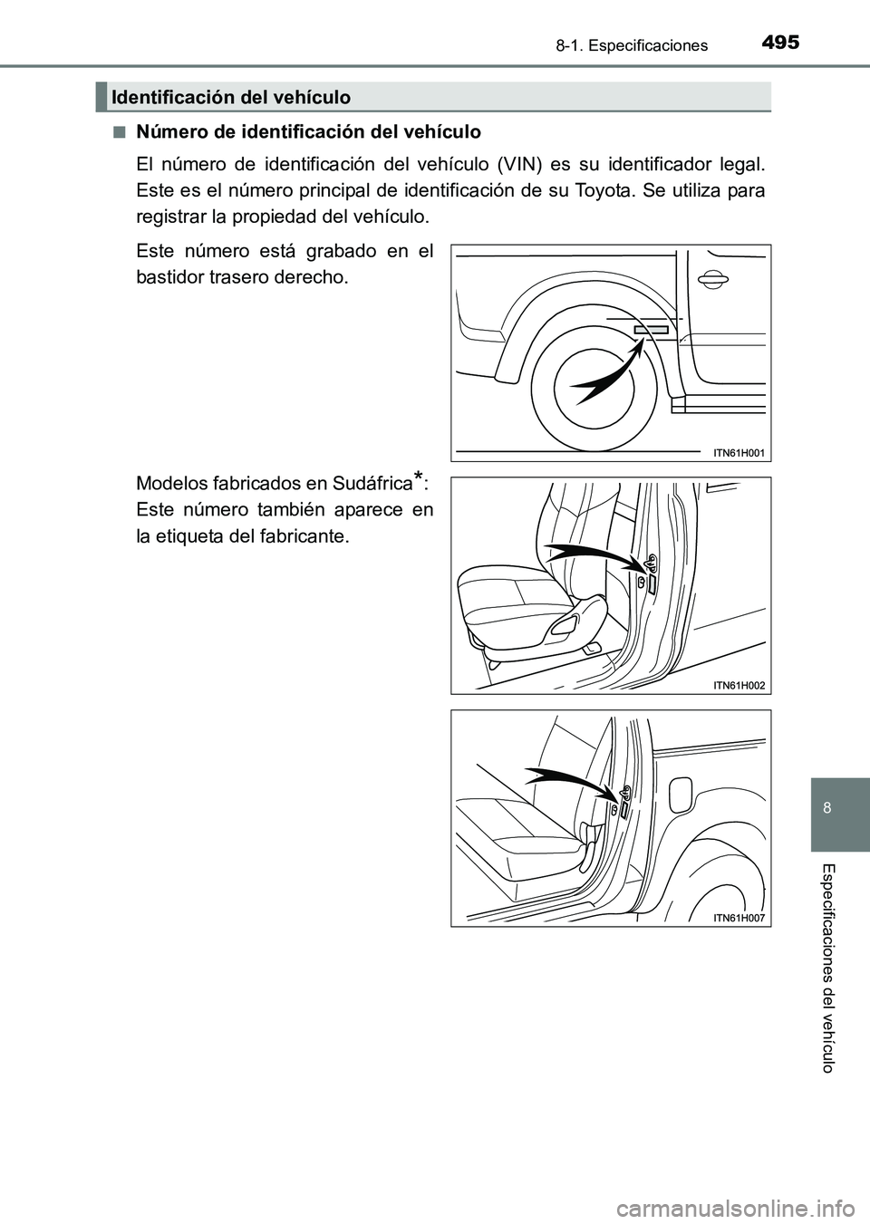 TOYOTA HILUX 2015  Manuale de Empleo (in Spanish) 495
8
8-1. Especificaciones
Especificaciones del vehículo
HILUX_OM_OM71215S_(ES)■
Número de identificación del vehículo
El número de identificación del vehículo (VIN) es su identificador lega