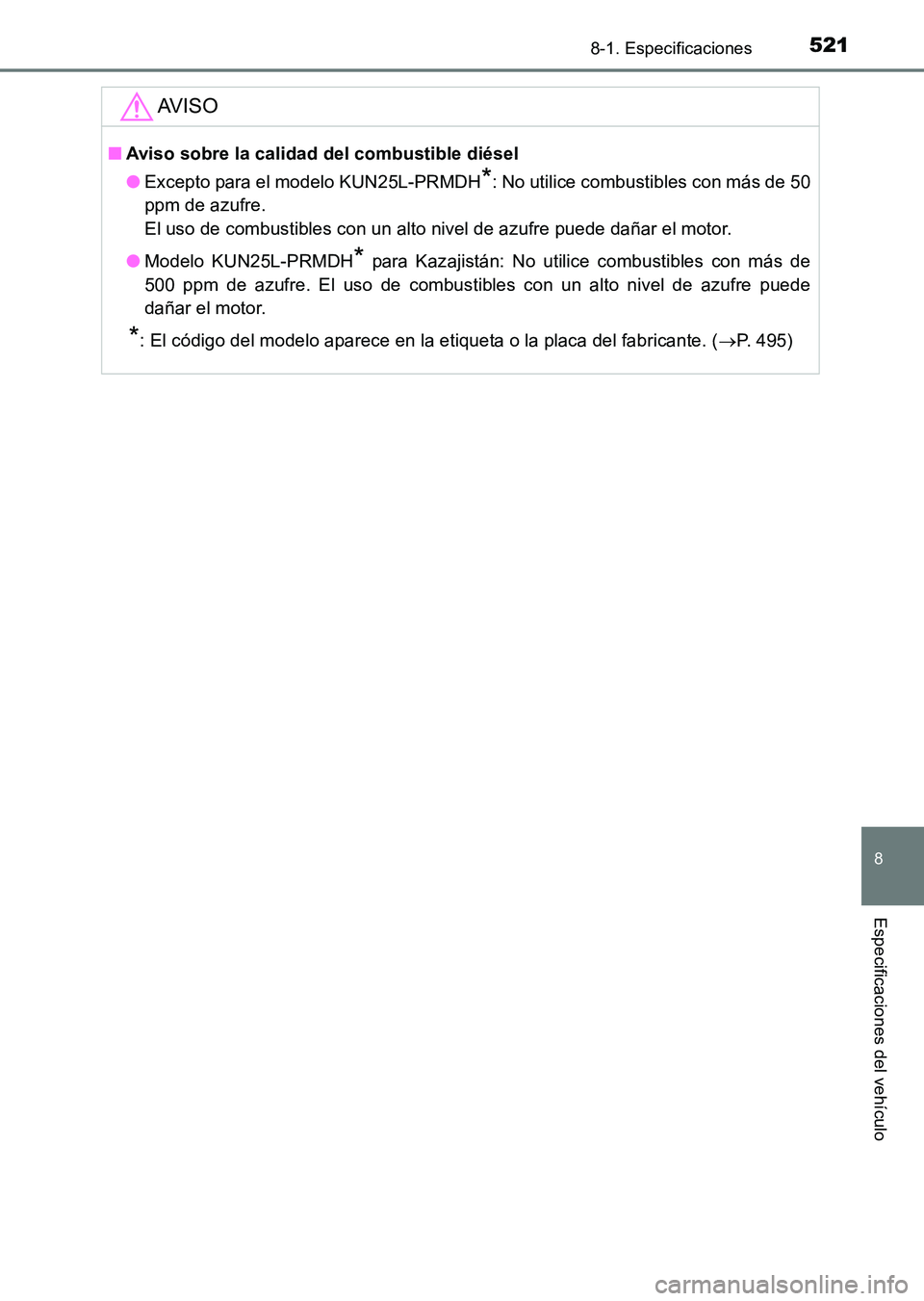 TOYOTA HILUX 2015 Manuale de Empleo (in Spanish) 521
8
8-1. Especificaciones
Especificaciones del vehículo
HILUX_OM_OM71215S_(ES)
AV I S O
■Aviso sobre la calidad del combustible diésel
●Excepto para el modelo KUN25L-PRMDH
*: No utilice combus TOYOTA HILUX 2015 Manuale de Empleo (in Spanish) 521
8
8-1. Especificaciones
Especificaciones del vehículo
HILUX_OM_OM71215S_(ES)
AV I S O
■Aviso sobre la calidad del combustible diésel
●Excepto para el modelo KUN25L-PRMDH
*: No utilice combus