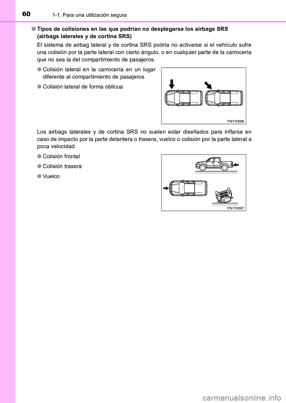 TOYOTA HILUX 2015 Manuale de Empleo (in Spanish) 601-1. Para una utilización segura
HILUX_OM_OM71215S_(ES)■
Tipos de colisiones en las que podrían no desplegarse los airbags SRS
(airbags laterales y de cortina SRS)
El sistema de airbag lateral TOYOTA HILUX 2015 Manuale de Empleo (in Spanish) 601-1. Para una utilización segura
HILUX_OM_OM71215S_(ES)■
Tipos de colisiones en las que podrían no desplegarse los airbags SRS
(airbags laterales y de cortina SRS)
El sistema de airbag lateral