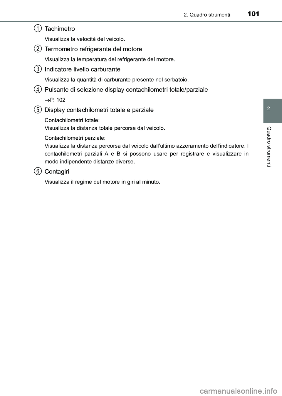TOYOTA HILUX 2015  Manuale duso (in Italian) 1012. Quadro strumenti
2
Quadro strumenti
HILUX_OM_OM71216L_(EL)
Ta c h i m e t r o
Visualizza la velocità del veicolo.
Termometro refrigerante del motore
Visualizza la temperatura del refrigerante d