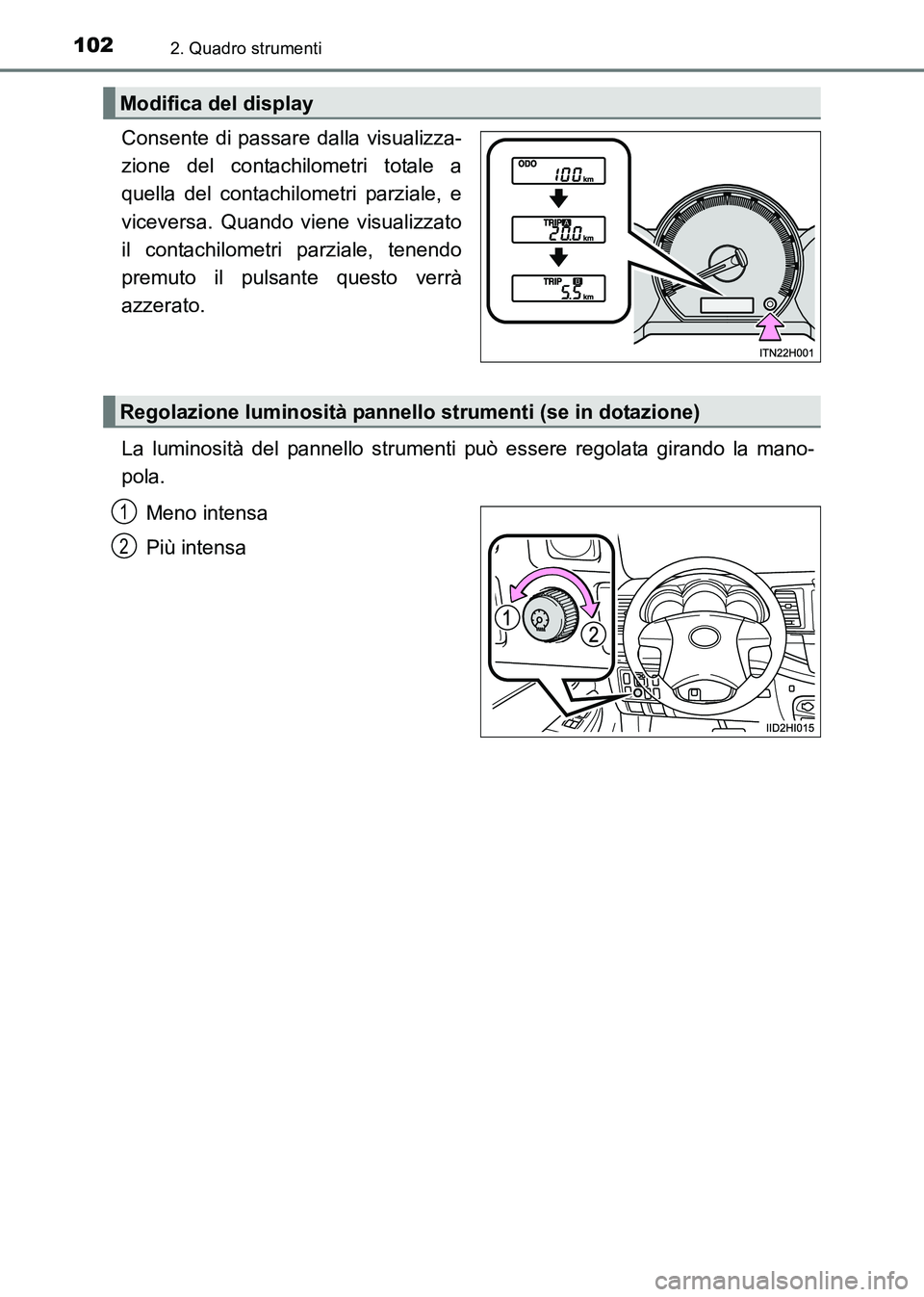 TOYOTA HILUX 2015  Manuale duso (in Italian) 1022. Quadro strumenti
HILUX_OM_OM71216L_(EL)
Consente di passare dalla visualizza-
zione del contachilometri totale a
quella del contachilometri parziale, e
viceversa. Quando viene visualizzato
il co