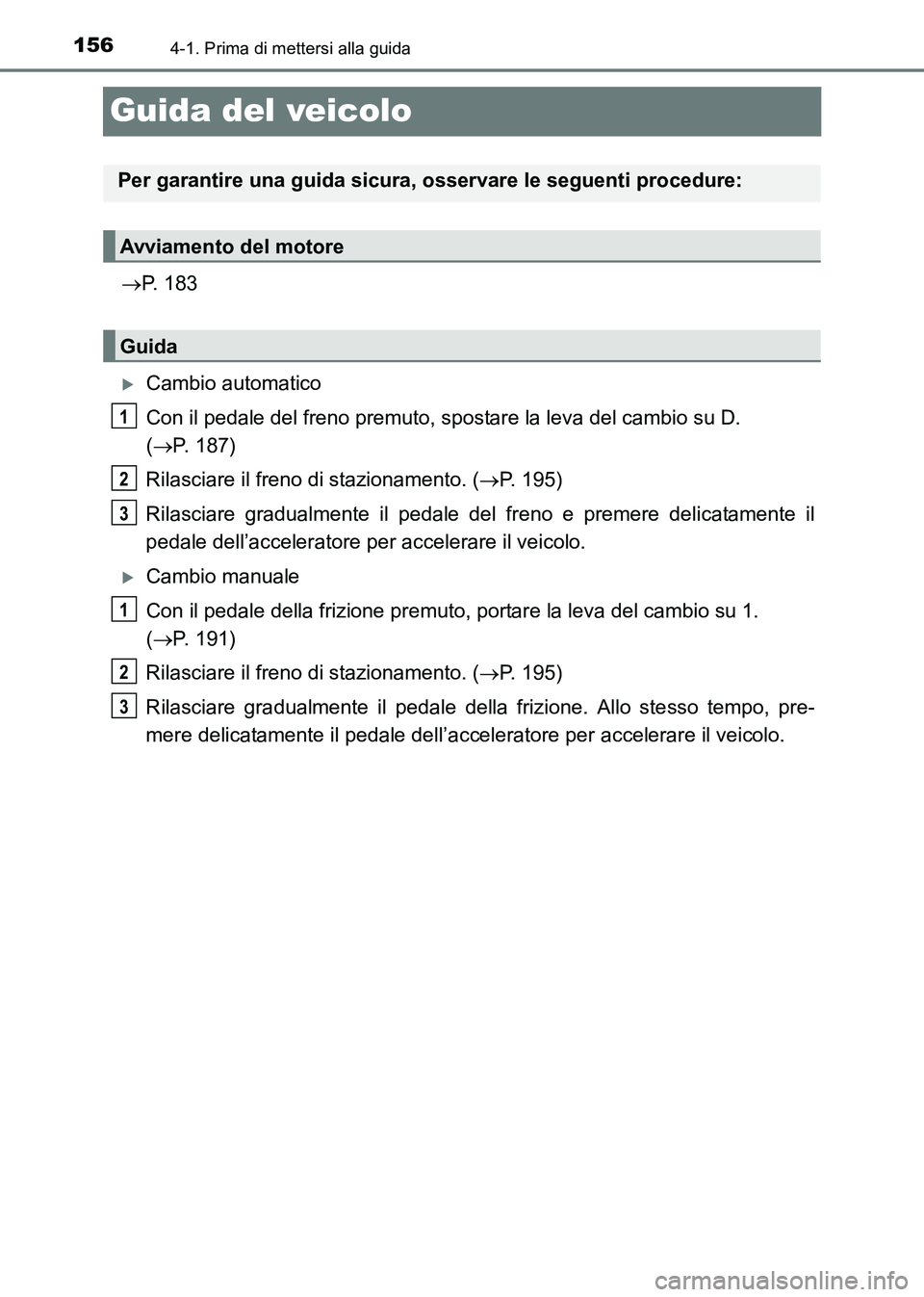 TOYOTA HILUX 2015  Manuale duso (in Italian) 1564-1. Prima di mettersi alla guida
HILUX_OM_OM71216L_(EL)
Guida del veicolo
→P. 183
�XCambio automatico
Con il pedale del freno premuto, spostare la leva del cambio su D. 
(→ P. 187)
Rilasciare 